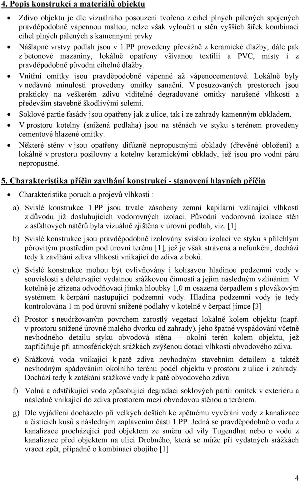 PP provedeny převážně z keramické dlažby, dále pak z betonové mazaniny, lokálně opatřeny všívanou textilií a PVC, místy i z pravděpodobně původní cihelné dlažby.