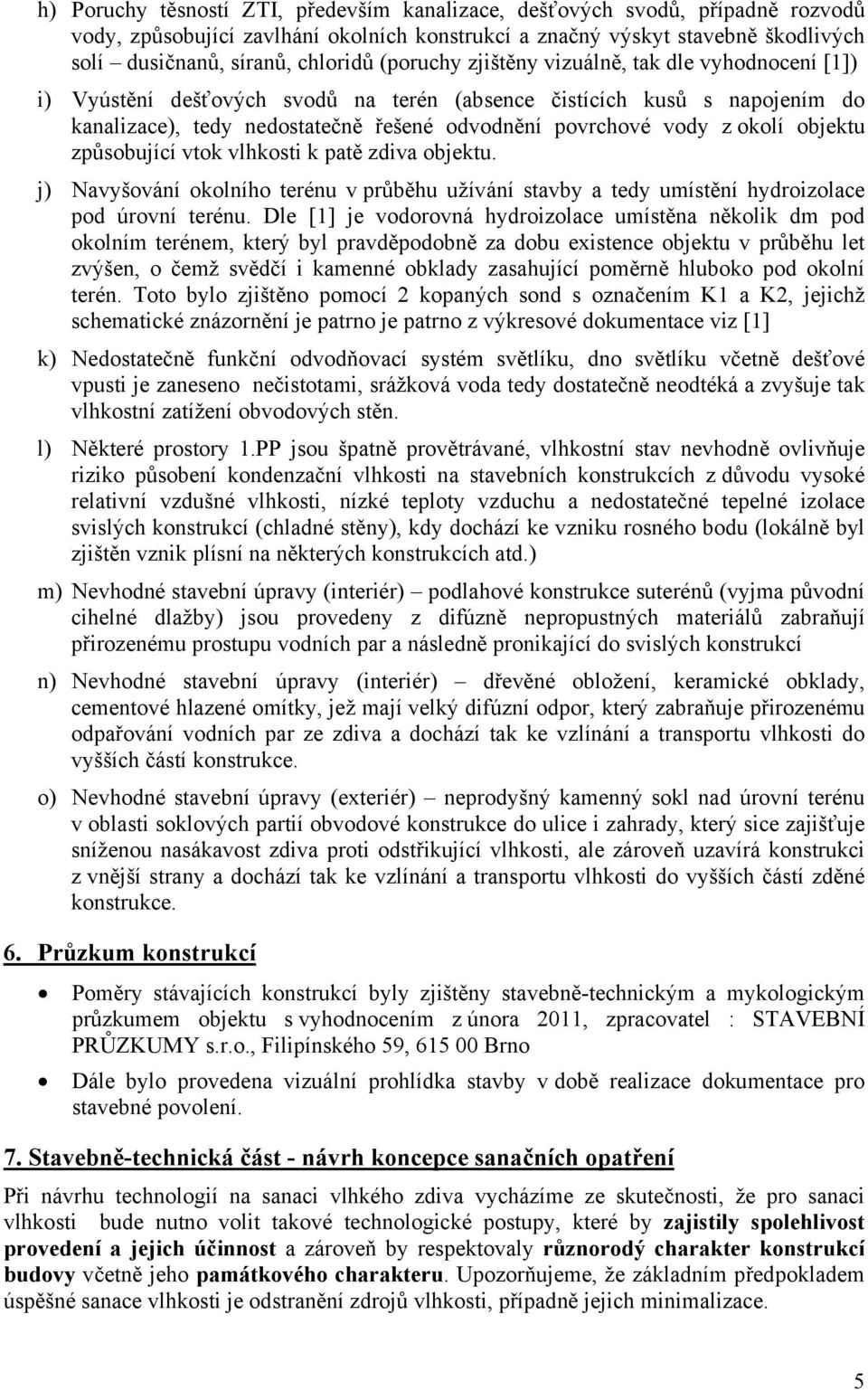 objektu způsobující vtok vlhkosti k patě zdiva objektu. j) Navyšování okolního terénu v průběhu užívání stavby a tedy umístění hydroizolace pod úrovní terénu.