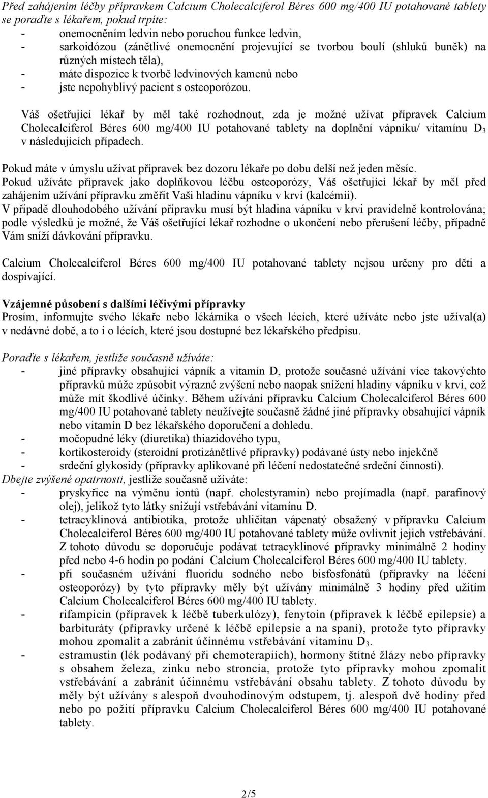 Váš ošetřující lékař by měl také rozhodnout, zda je možné užívat přípravek Calcium Cholecalciferol Béres 600 mg/400 IU potahované tablety na doplnění vápníku/ vitamínu D 3 v následujících případech.