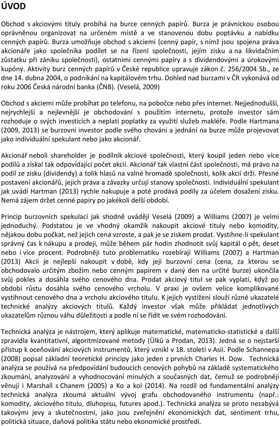 ostatními cennými papíry a s dividendovými a úrokovými kupóny. Aktivity burz cenných papírů v České republice upravuje zákon č. 256/2004 Sb., ze dne 14. dubna 2004, o podnikání na kapitálovém trhu.