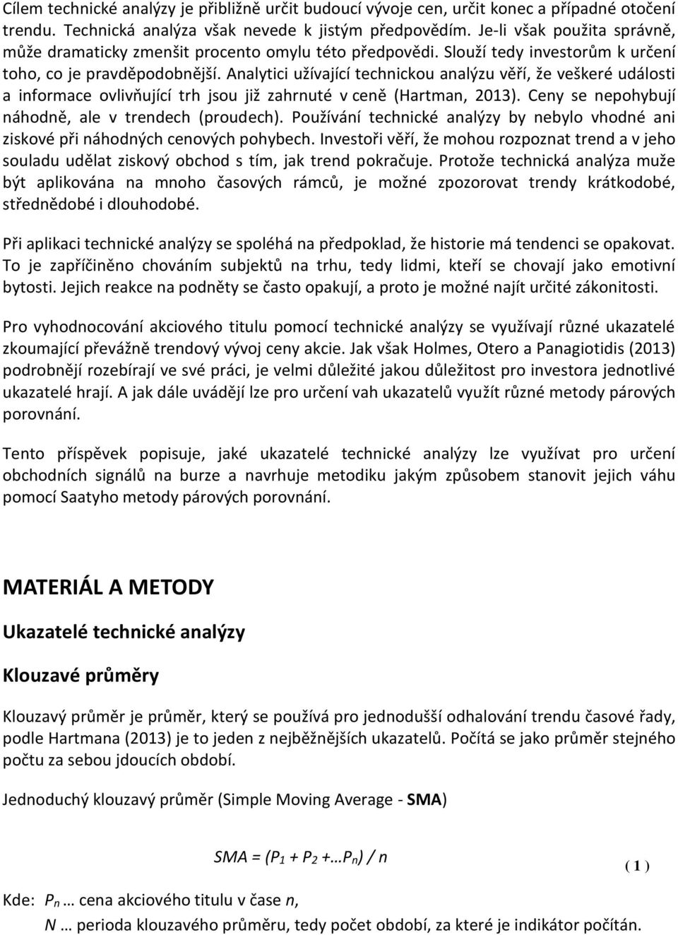Analytici užívající technickou analýzu věří, že veškeré události a informace ovlivňující trh jsou již zahrnuté v ceně (Hartman, 2013). Ceny se nepohybují náhodně, ale v trendech (proudech).