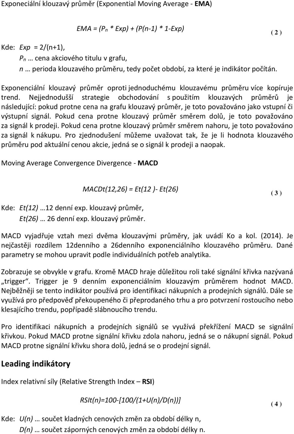 Nejjednodušší strategie obchodování s použitím klouzavých průměrů je následující: pokud protne cena na grafu klouzavý průměr, je toto považováno jako vstupní či výstupní signál.