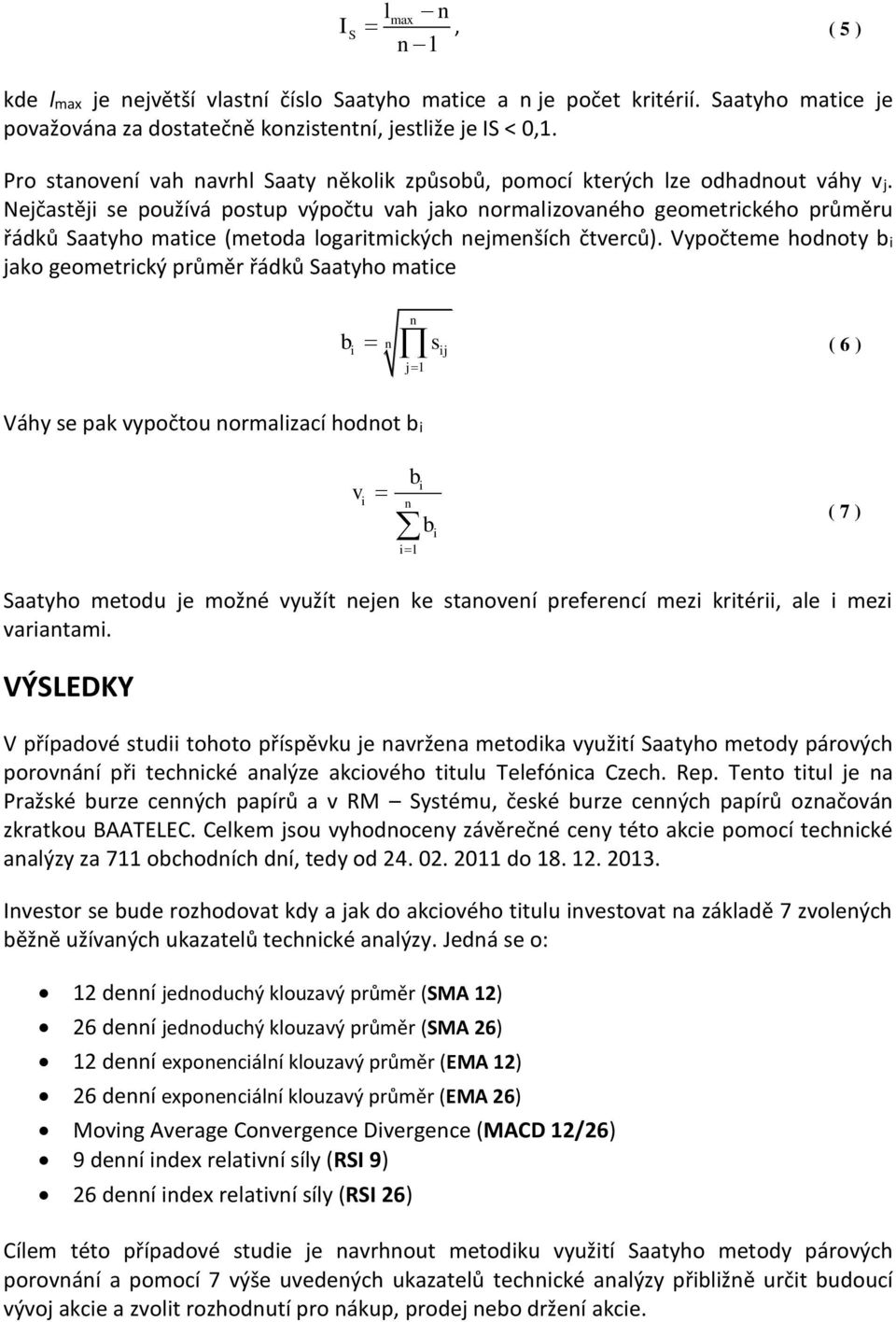 Nejčastěji se používá postup výpočtu vah jako normalizovaného geometrického průměru řádků Saatyho matice (metoda logaritmických nejmenších čtverců).