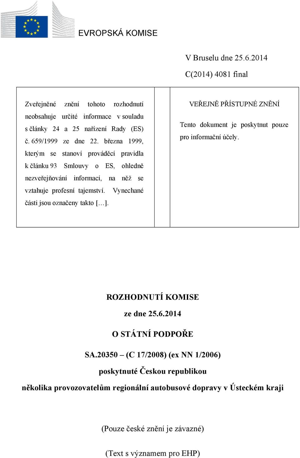 Vynechané části jsou označeny takto [ ]. VEŘEJNĚ PŘÍSTUPNÉ ZNĚNÍ Tento dokument je poskytnut pouze pro informační účely. ROZHODNUTÍ KOMISE ze dne 25.6.2014 O STÁTNÍ PODPOŘE SA.