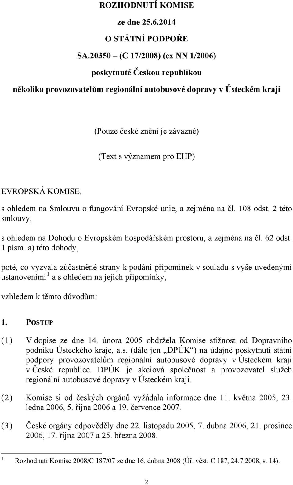 KOMISE, s ohledem na Smlouvu o fungování Evropské unie, a zejména na čl. 108 odst. 2 této smlouvy, s ohledem na Dohodu o Evropském hospodářském prostoru, a zejména na čl. 62 odst. 1 písm.