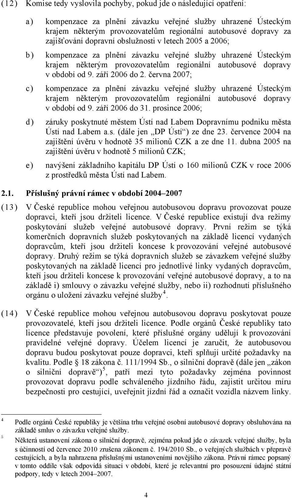 září 2006 do 2. června 2007; c) kompenzace za plnění závazku veřejné služby uhrazené Ústeckým krajem některým provozovatelům regionální autobusové dopravy v období od 9. září 2006 do 31.