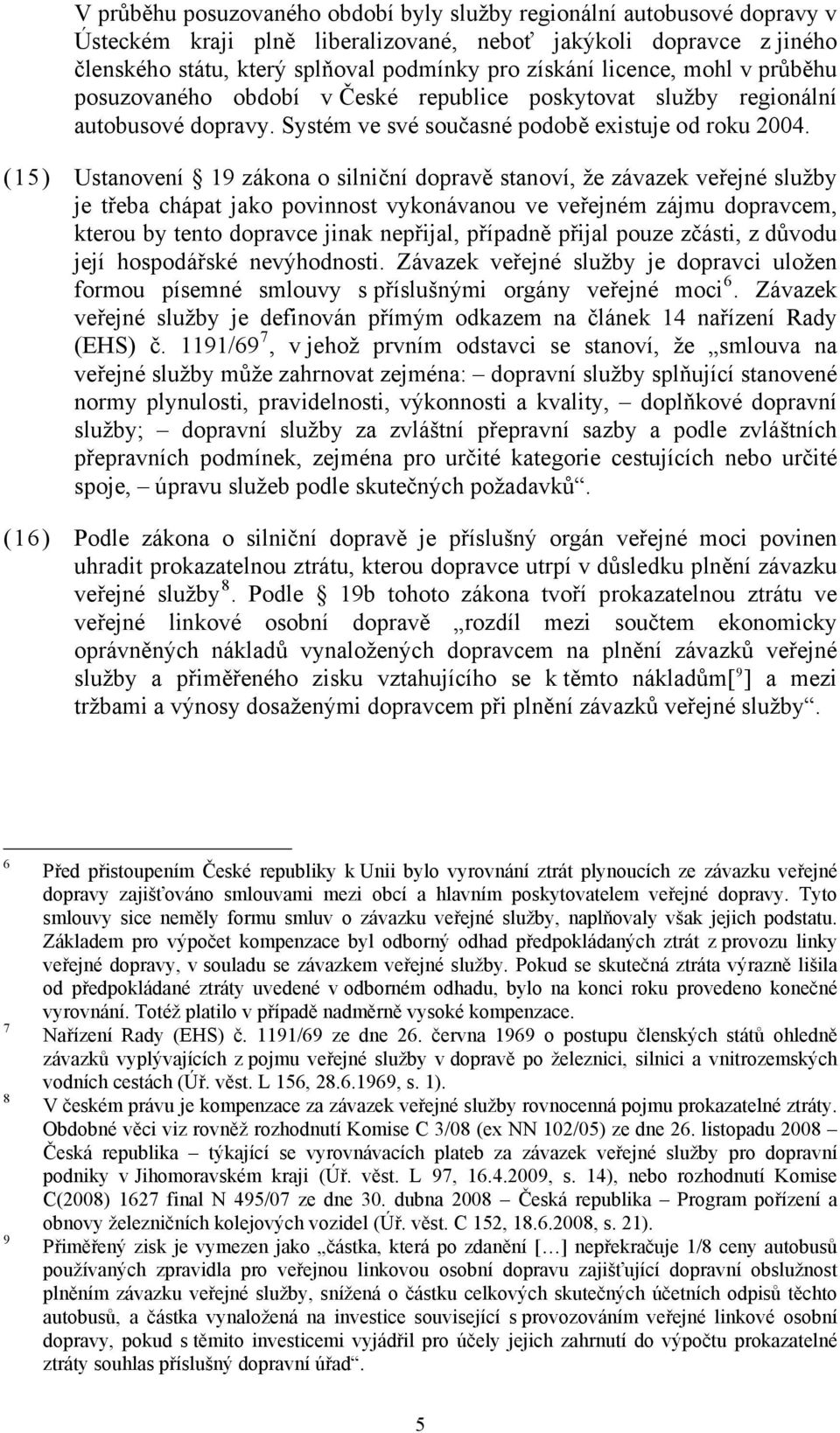 (15) Ustanovení 19 zákona o silniční dopravě stanoví, že závazek veřejné služby je třeba chápat jako povinnost vykonávanou ve veřejném zájmu dopravcem, kterou by tento dopravce jinak nepřijal,