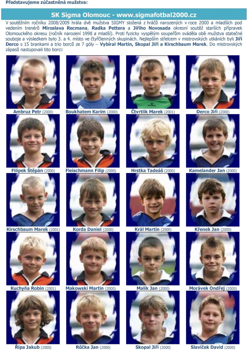 starších přípravek Olomouckého okresu (ročník narození 1998 a mladší). Proti fyzicky vyspělým soupeřům sváděla obě muţstva statečné souboje a výsledkem bylo 3. a 4. místo ve čtyřčlenných skupinách.