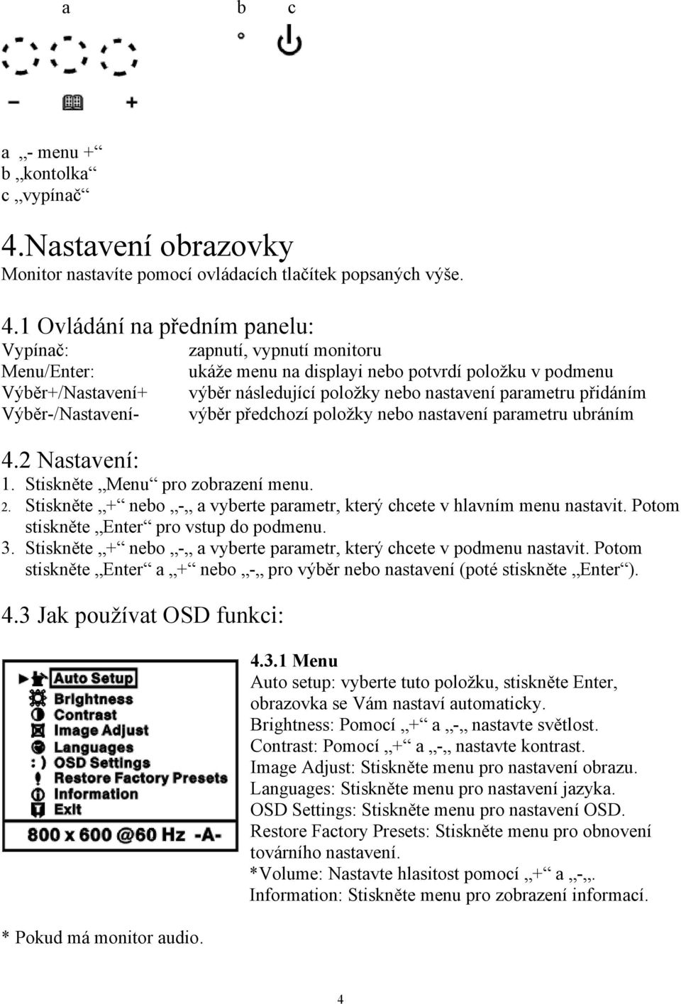 1 Ovládání na předním panelu: Vypínač: Menu/Enter: Výběr+/Nastavení+ Výběr-/Nastavení- zapnutí, vypnutí monitoru ukáže menu na displayi nebo potvrdí položku v podmenu výběr následující položky nebo