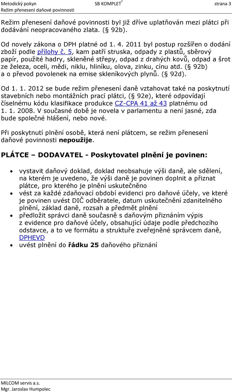 5, kam patří struska, odpady z plastů, sběrový papír, použité hadry, skleněné střepy, odpad z drahých kovů, odpad a šrot ze železa, oceli, mědi, niklu, hliníku, olova, zinku, cínu atd.