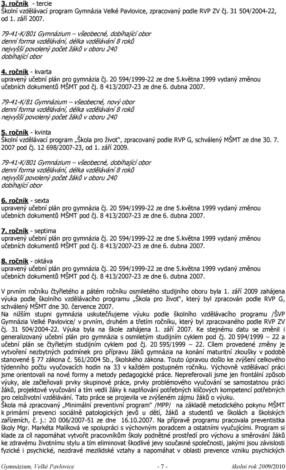 ročník - kvarta upravený učební plán pro gymnázia čj. 20 594/1999-22 ze dne 5.května 1999 vydaný změnou učebních dokumentů MŠMT pod čj. 8 413/2007-23 ze dne 6. dubna 2007.