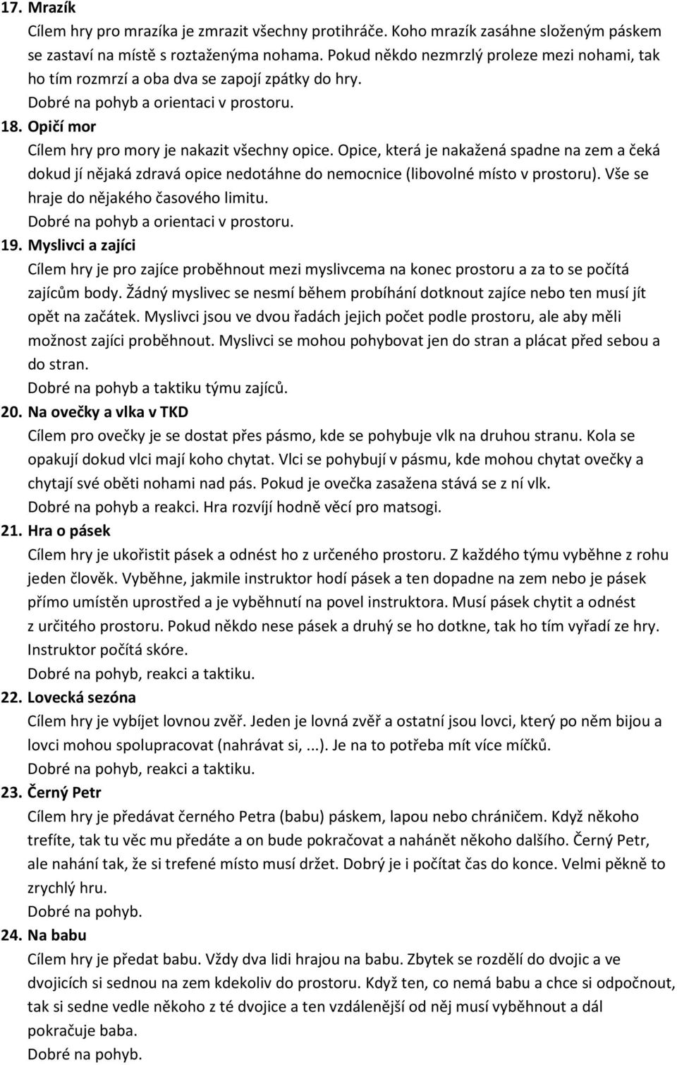 Opice, která je nakažená spadne na zem a čeká dokud jí nějaká zdravá opice nedotáhne do nemocnice (libovolné místo v prostoru). Vše se hraje do nějakého časového limitu.