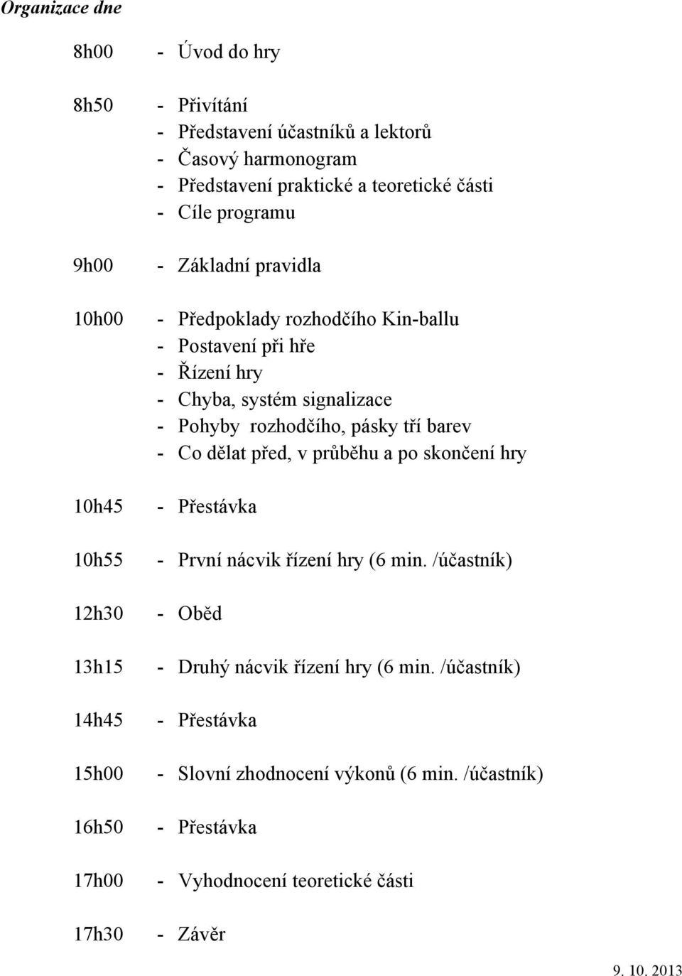 Chyba, systém signalizace - Pohyby rozhodčího, pásky tří barev - Co dělat před, v průběhu a po skončení hry - Přestávka - První nácvik řízení hry (6 min.