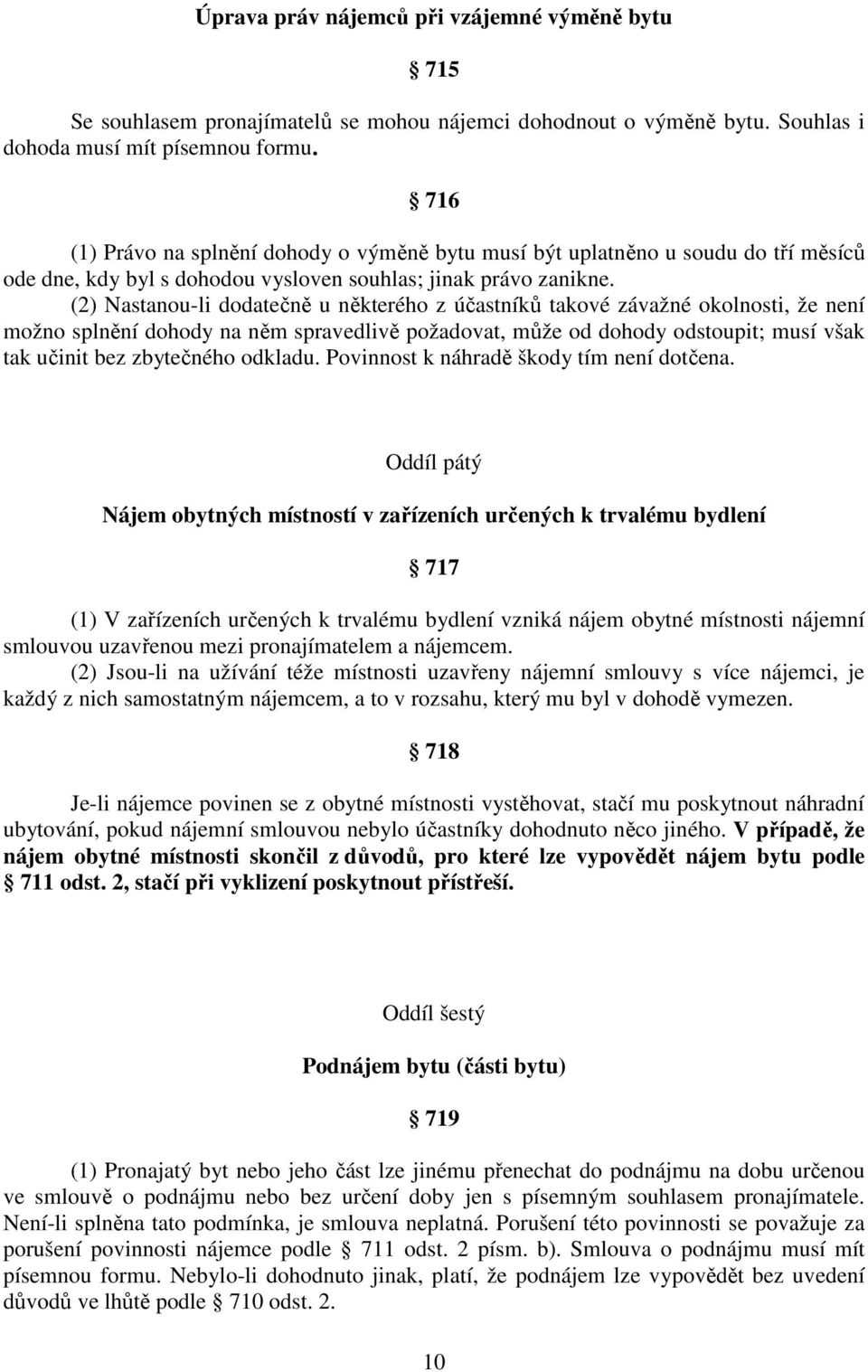 (2) Nastanou-li dodatečně u některého z účastníků takové závažné okolnosti, že není možno splnění dohody na něm spravedlivě požadovat, může od dohody odstoupit; musí však tak učinit bez zbytečného