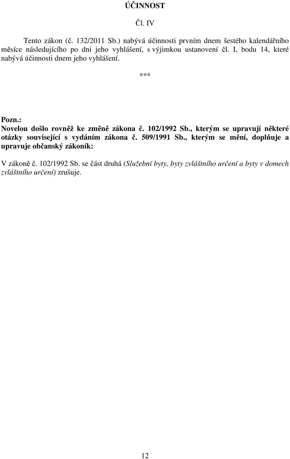 I, bodu 14, které nabývá účinnosti dnem jeho vyhlášení. *** Pozn.: Novelou došlo rovněž ke změně zákona č. 102/1992 Sb.