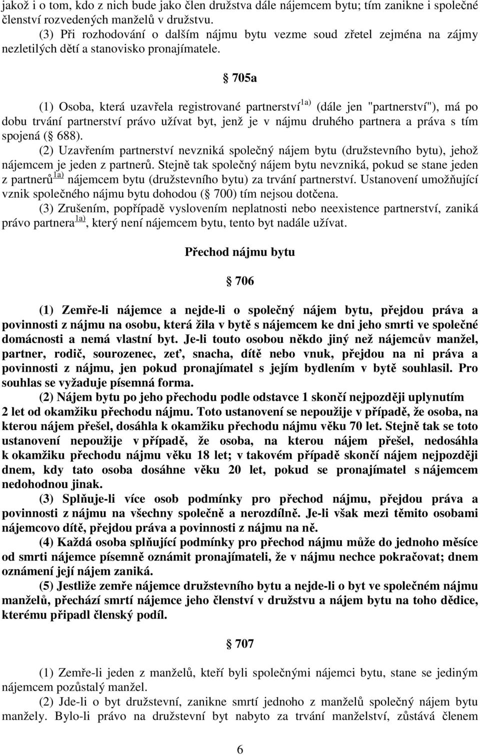 705a (1) Osoba, která uzavřela registrované partnerství 1a) (dále jen "partnerství"), má po dobu trvání partnerství právo užívat byt, jenž je v nájmu druhého partnera a práva s tím spojená ( 688).