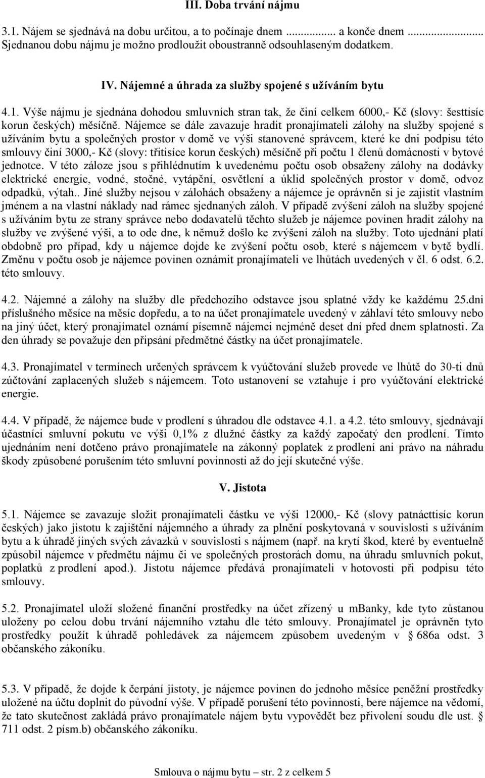 Nájemce se dále zavazuje hradit pronajímateli zálohy na služby spojené s užíváním bytu a společných prostor v domě ve výši stanovené správcem, které ke dni podpisu této smlouvy činí 3000,- Kč (slovy: