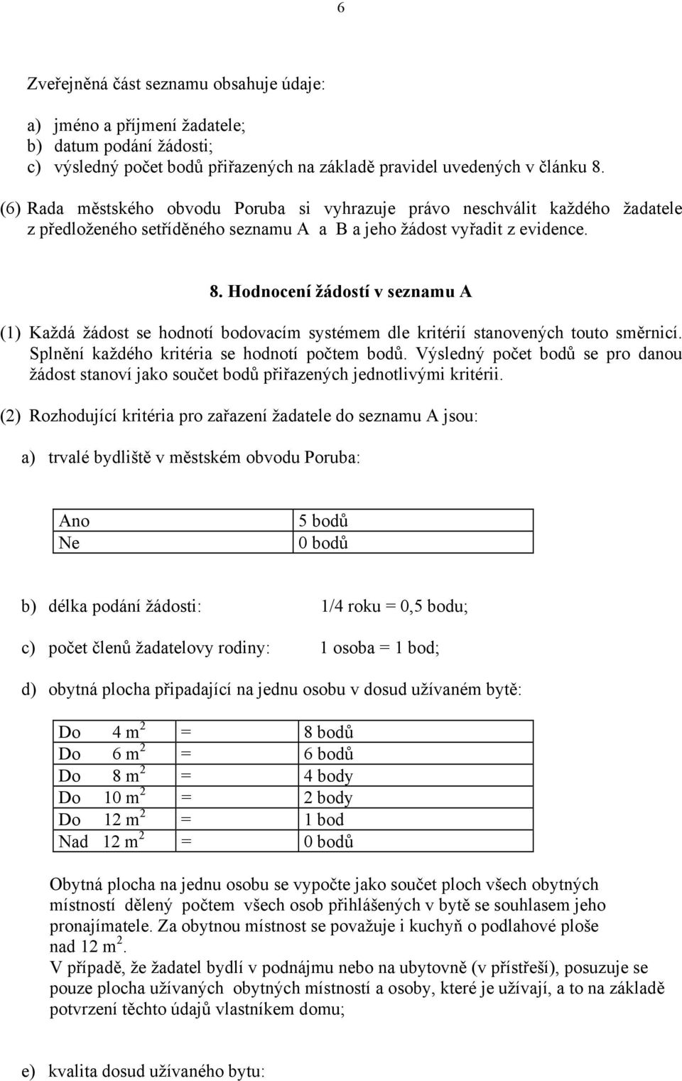 Hodnocení žádostí v seznamu A (1) Každá žádost se hodnotí bodovacím systémem dle kritérií stanovených touto směrnicí. Splnění každého kritéria se hodnotí počtem bodů.