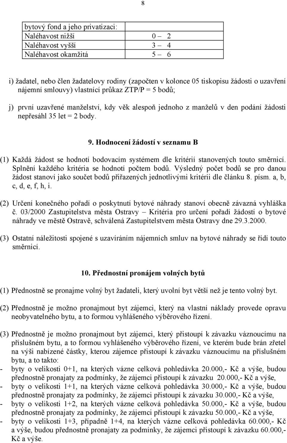 Hodnocení žádostí v seznamu B (1) Každá žádost se hodnotí bodovacím systémem dle kritérií stanovených touto směrnicí. Splnění každého kritéria se hodnotí počtem bodů.