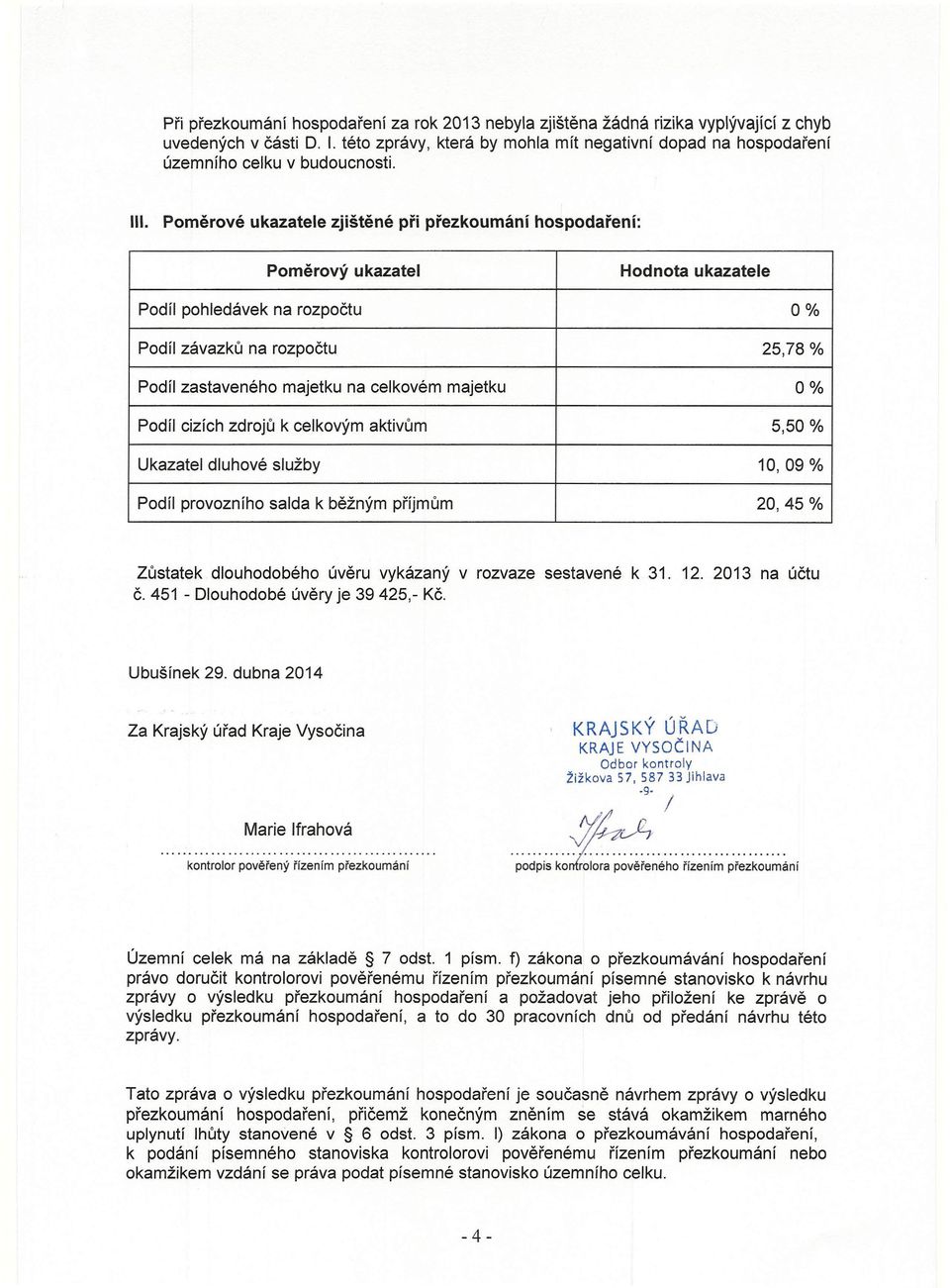 Poměrové ukazatele zjištěné při přezkoumání hospodaření: Poměrový ukazatel Hodnota ukazatele Podíl pohledávek na rozpočtu 0% Podíl závazků na rozpočtu 25,78 % Podíl zastaveného majetku na celkovém