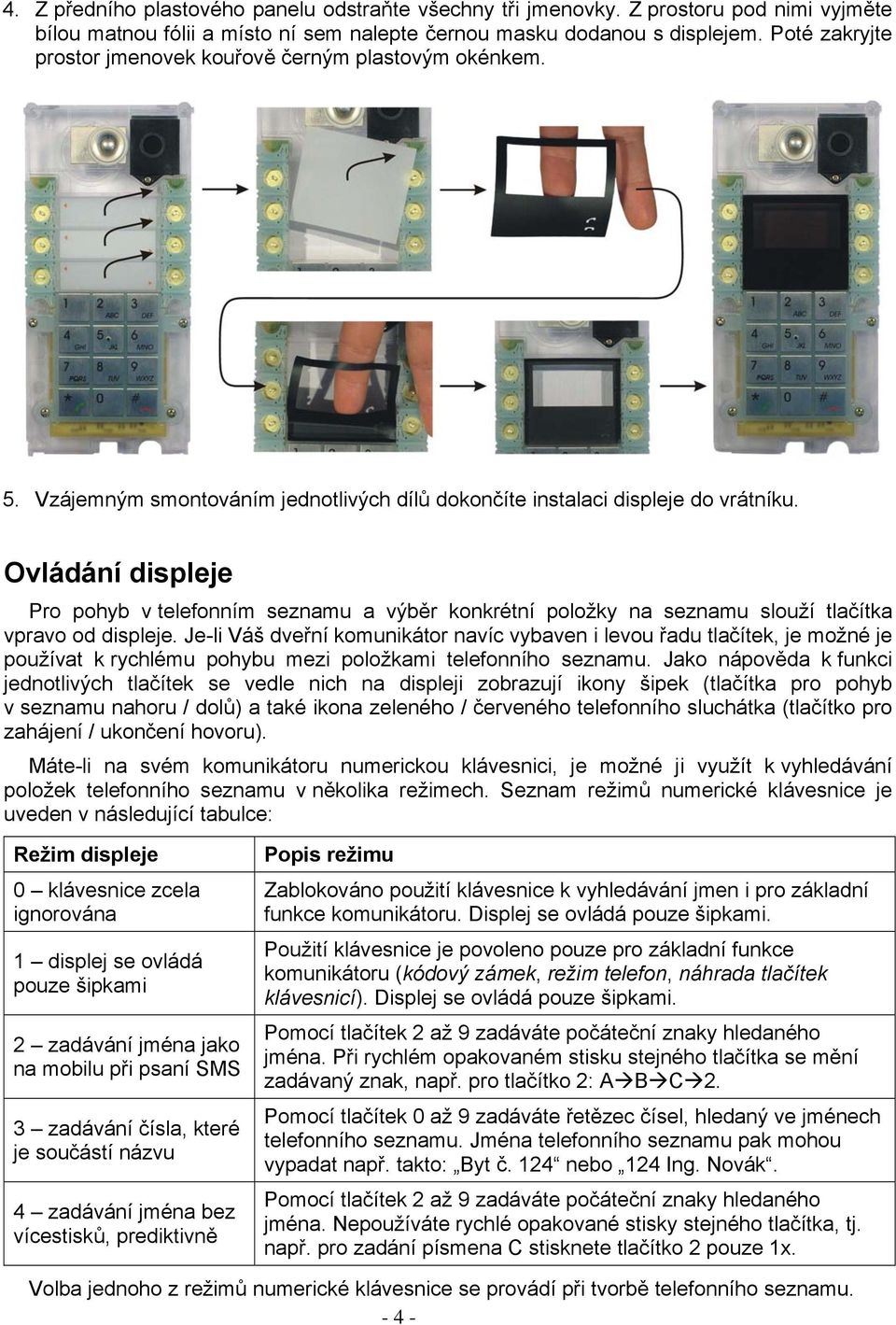 Ovládání displeje Pro pohyb v telefonním seznamu a výběr konkrétní položky na seznamu slouží tlačítka vpravo od displeje.