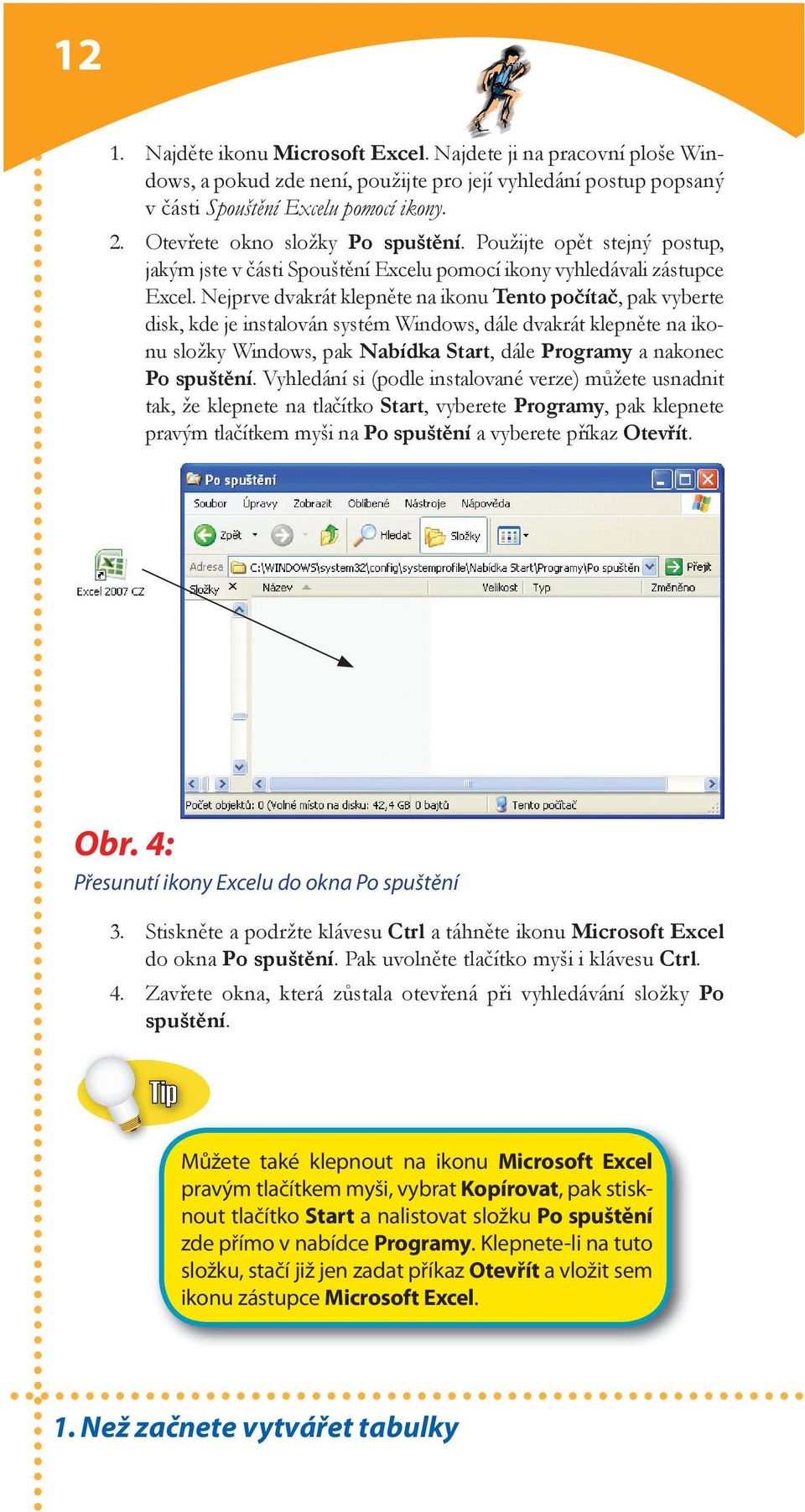 Nejprve dvakrát klepněte na ikonu Tento počítač, pak vyberte disk, kde je instalován systém Windows, dále dvakrát klepněte na ikonu složky Windows, pak Nabídka Start, dále Programy a nakonec Po