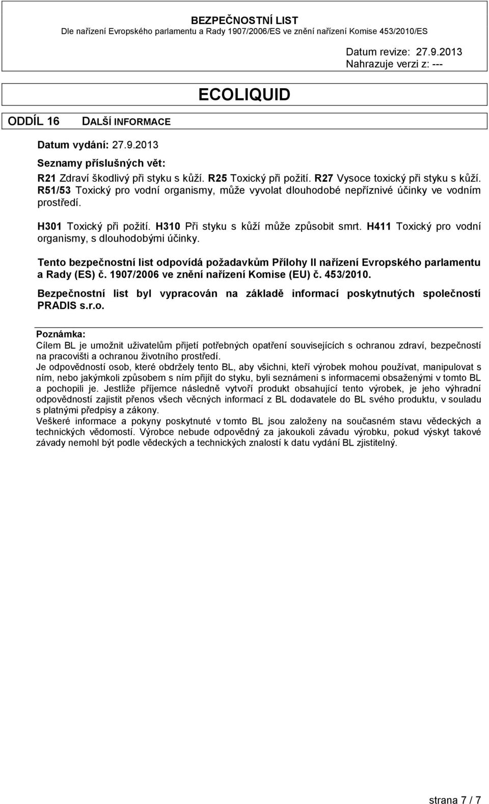 H411 Toxický pro vodní organismy, s dlouhodobými účinky. Tento bezpečnostní list odpovídá požadavkům Přílohy II nařízení Evropského parlamentu a Rady (ES) č. 1907/2006 ve znění nařízení Komise (EU) č.