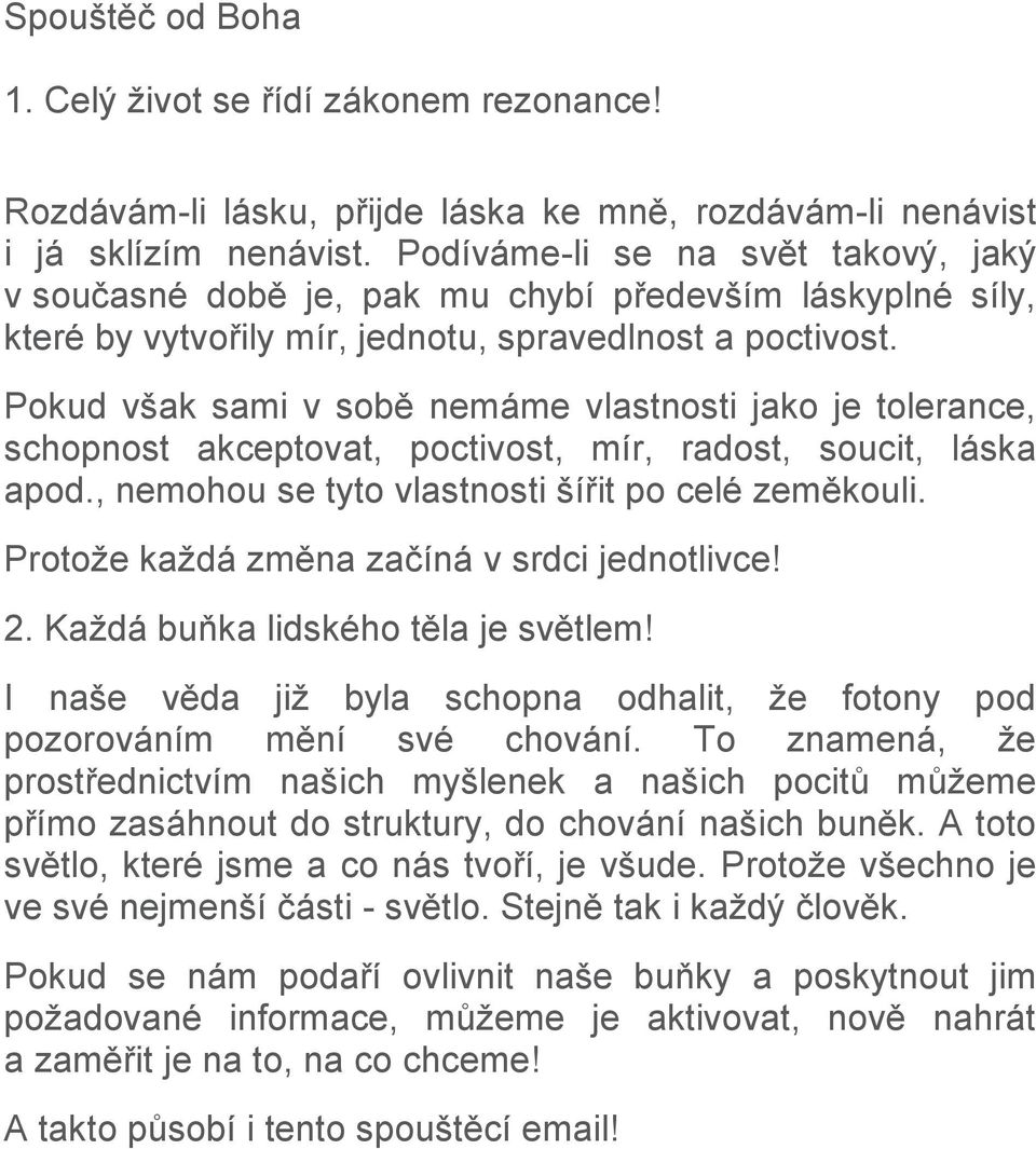 Pokud však sami v sobě nemáme vlastnosti jako je tolerance, schopnost akceptovat, poctivost, mír, radost, soucit, láska apod., nemohou se tyto vlastnosti šířit po celé zeměkouli.