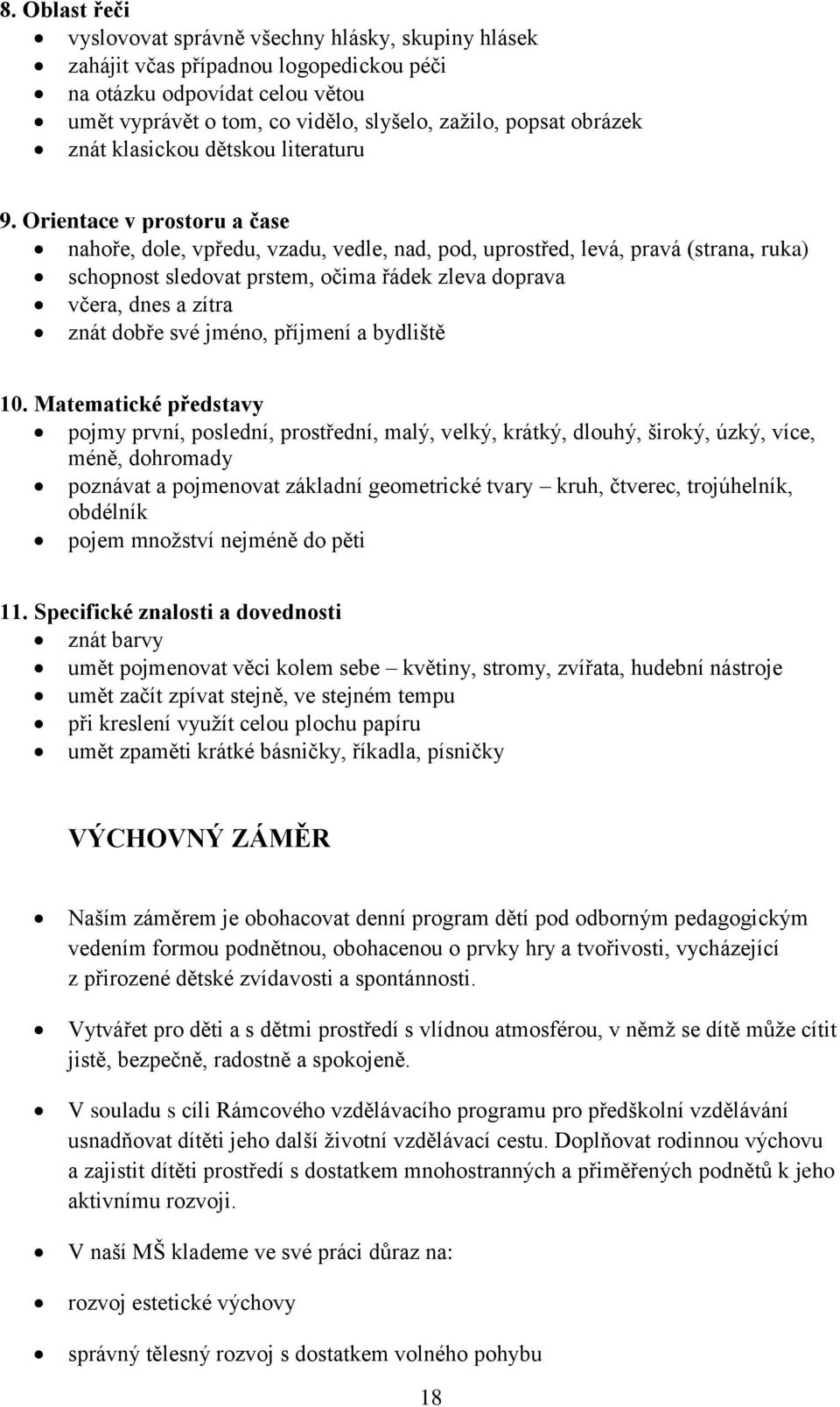 Orientace v prostoru a čase nahoře, dole, vpředu, vzadu, vedle, nad, pod, uprostřed, levá, pravá (strana, ruka) schopnost sledovat prstem, očima řádek zleva doprava včera, dnes a zítra znát dobře své