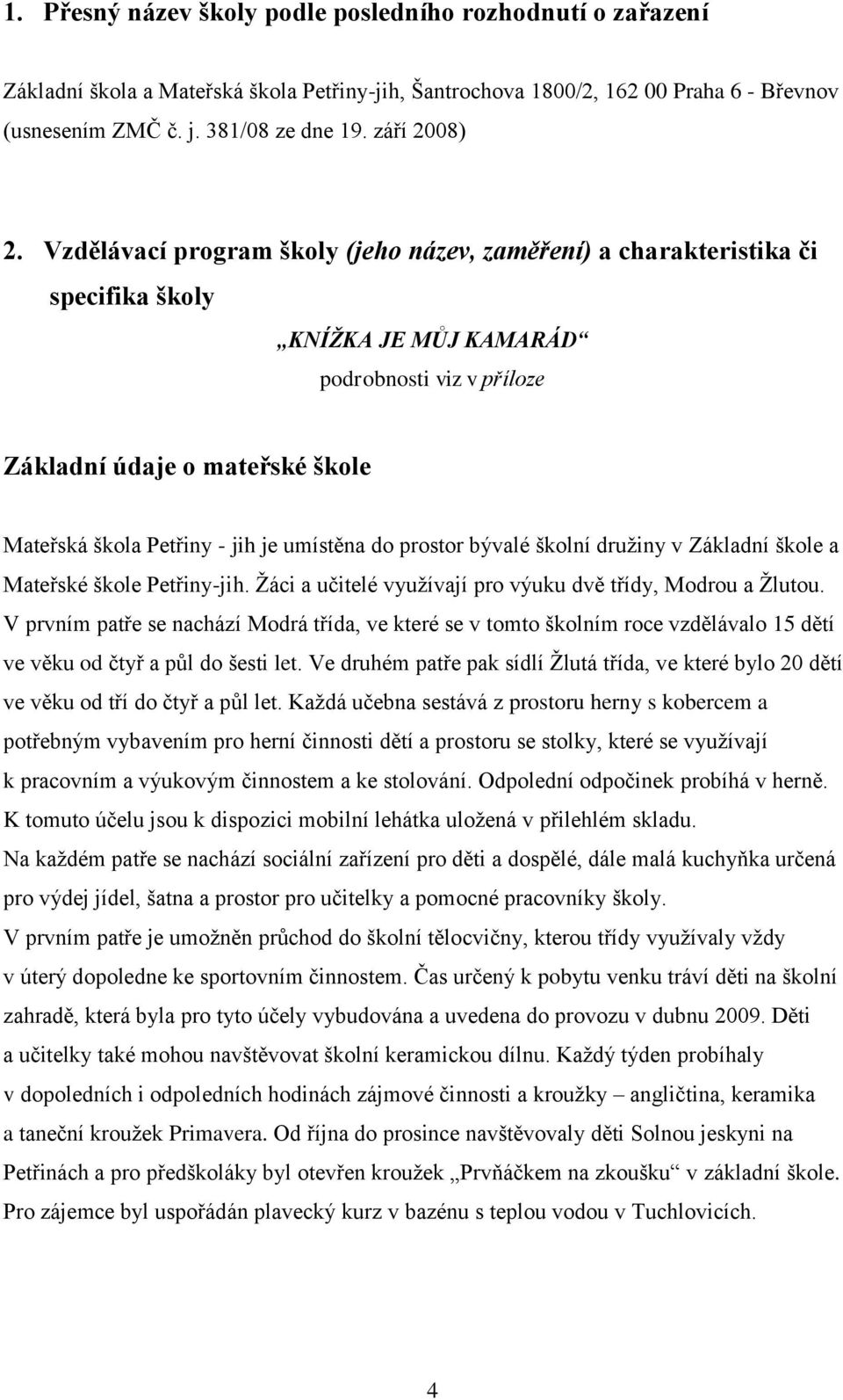 Vzdělávací program školy (jeho název, zaměření) a charakteristika či specifika školy KNÍŽKA JE MŮJ KAMARÁD podrobnosti viz v příloze Základní údaje o mateřské škole Mateřská škola Petřiny - jih je