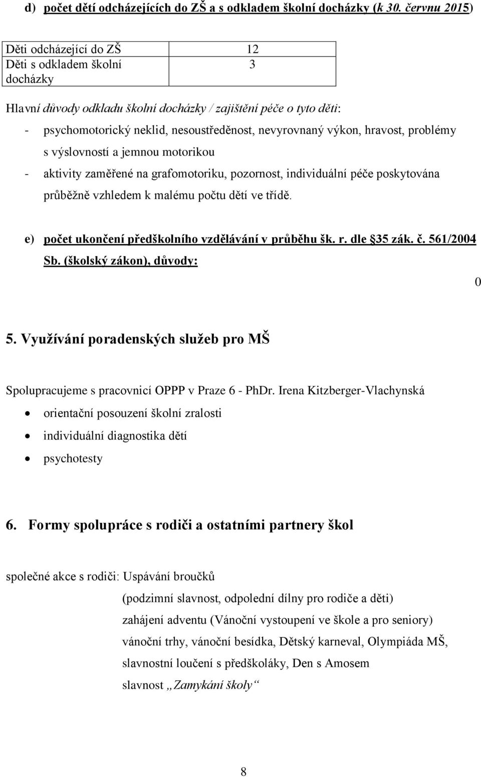 výkon, hravost, problémy s výslovností a jemnou motorikou - aktivity zaměřené na grafomotoriku, pozornost, individuální péče poskytována průběžně vzhledem k malému počtu dětí ve třídě.