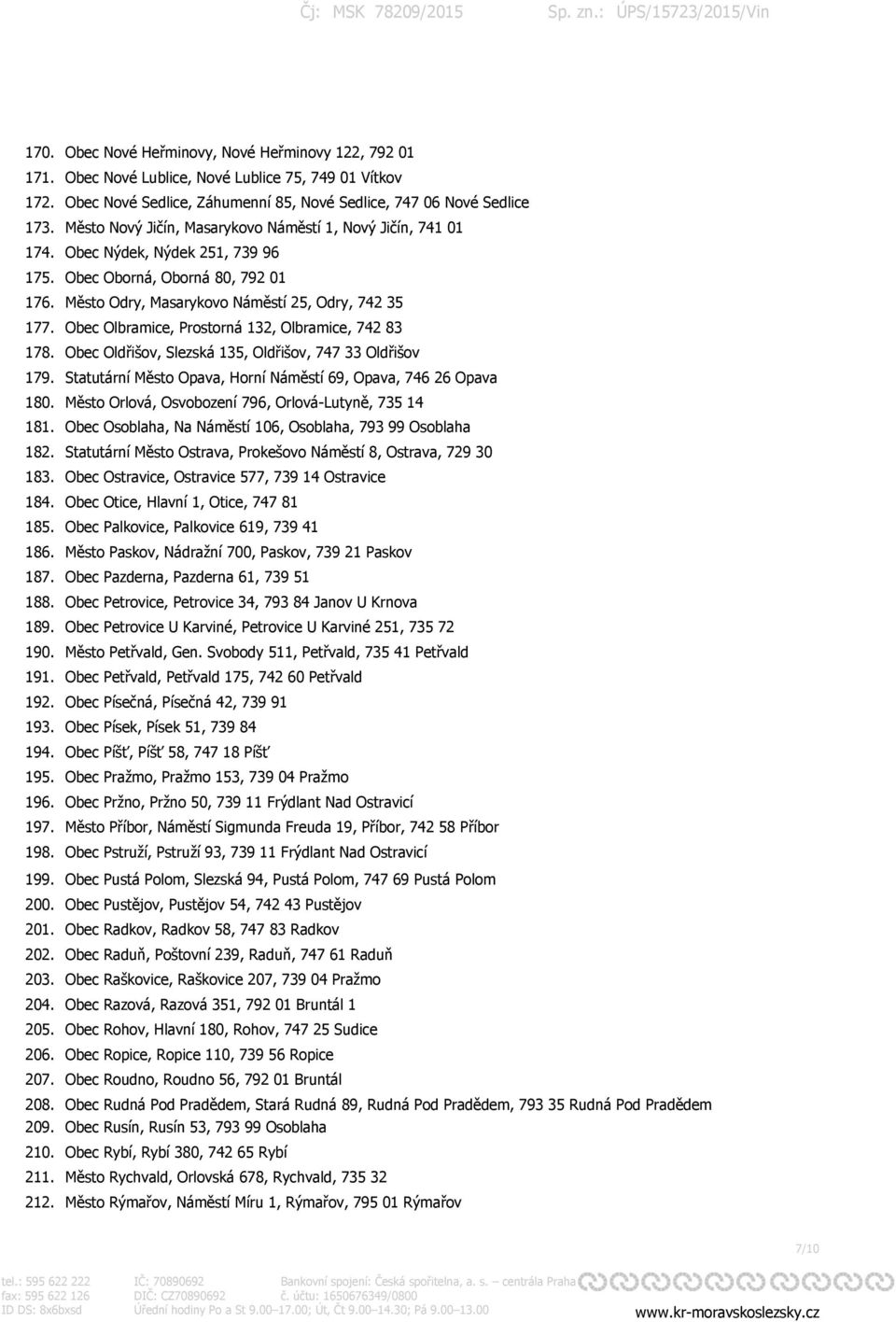Obec Olbramice, Prostorná 132, Olbramice, 742 83 178. Obec Oldřišov, Slezská 135, Oldřišov, 747 33 Oldřišov 179. Statutární Město Opava, Horní Náměstí 69, Opava, 746 26 Opava 180.