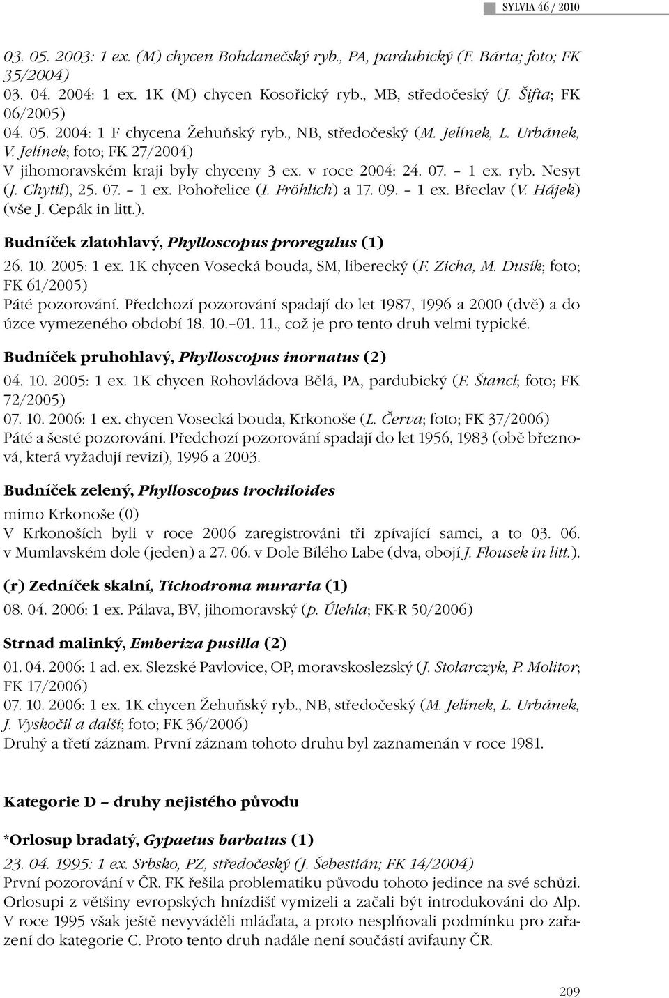 Fröhlich) a 17. 09. 1 ex. Břeclav (V. Hájek) (vše J. Cepák in litt.). Budníček zlatohlavý, Phylloscopus proregulus (1) 26. 10. 2005: 1 ex. 1K chycen Vosecká bouda, SM, liberecký (F. Zicha, M.