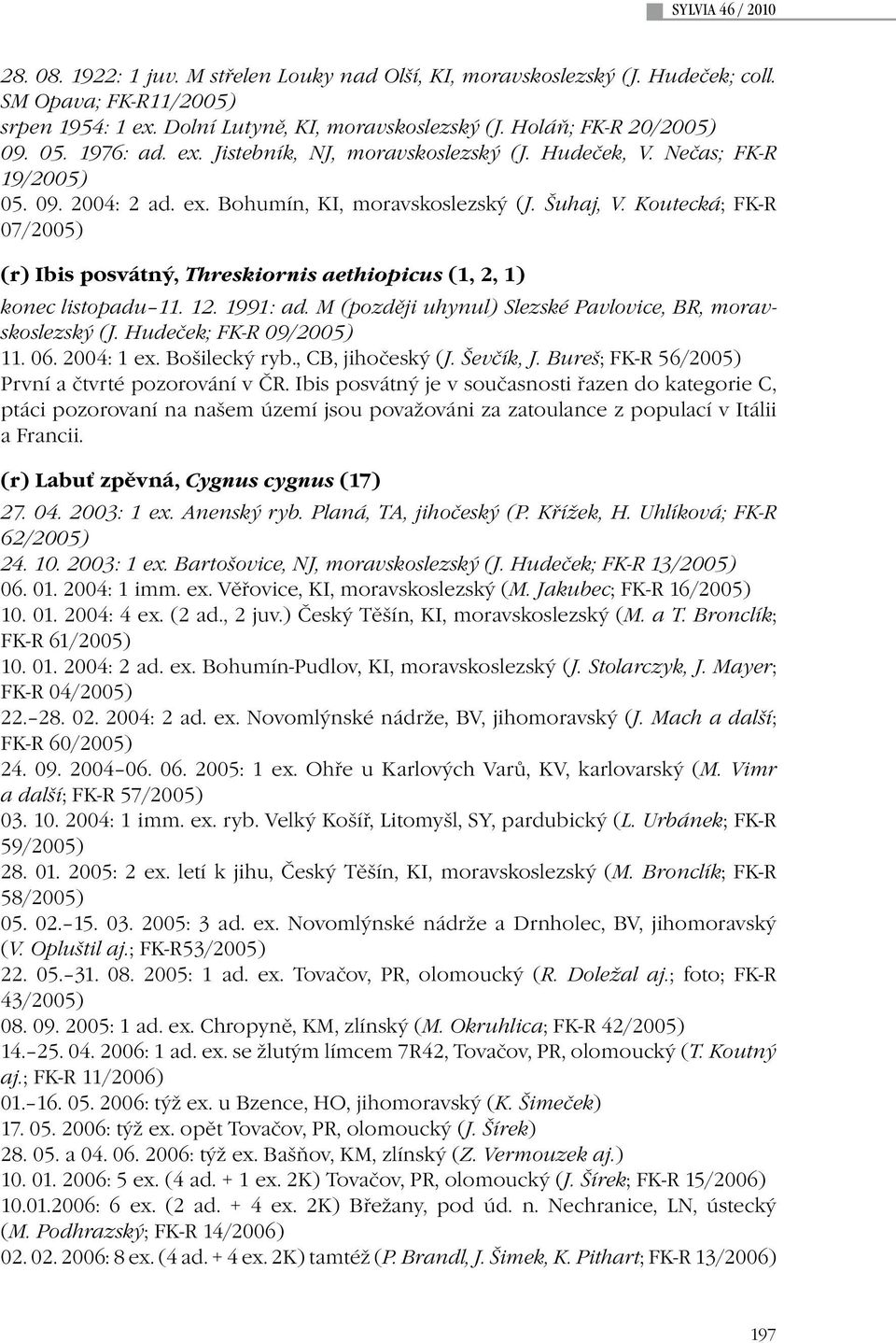 Koutecká; FK-R 07/2005) (r) Ibis posvátný, Threskiornis aethiopicus (1, 2, 1) konec listopadu 11. 12. 1991: ad. M (později uhynul) Slezské Pavlovice, BR, moravskoslezský (J. Hudeček; FK-R 09/2005) 11.