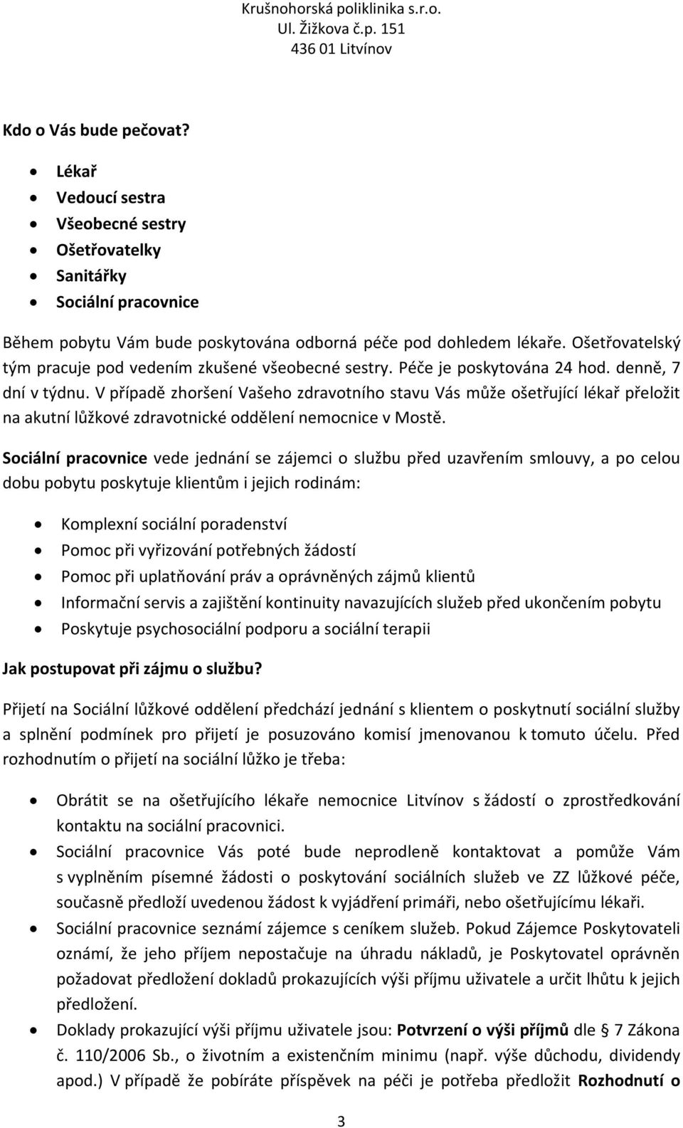 V případě zhoršení Vašeho zdravotního stavu Vás může ošetřující lékař přeložit na akutní lůžkové zdravotnické oddělení nemocnice v Mostě.