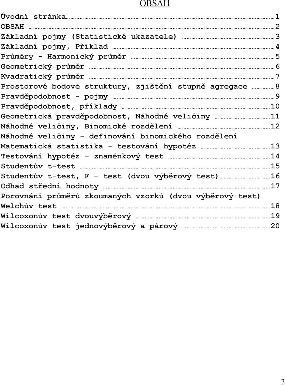 rozděleí Náhodé veličiy - defiováí biomického rozděleí Matematická statistika - testováí hypotéz Testováí hypotéz - zamékový test Studetův t-test Studetův t-test, F test