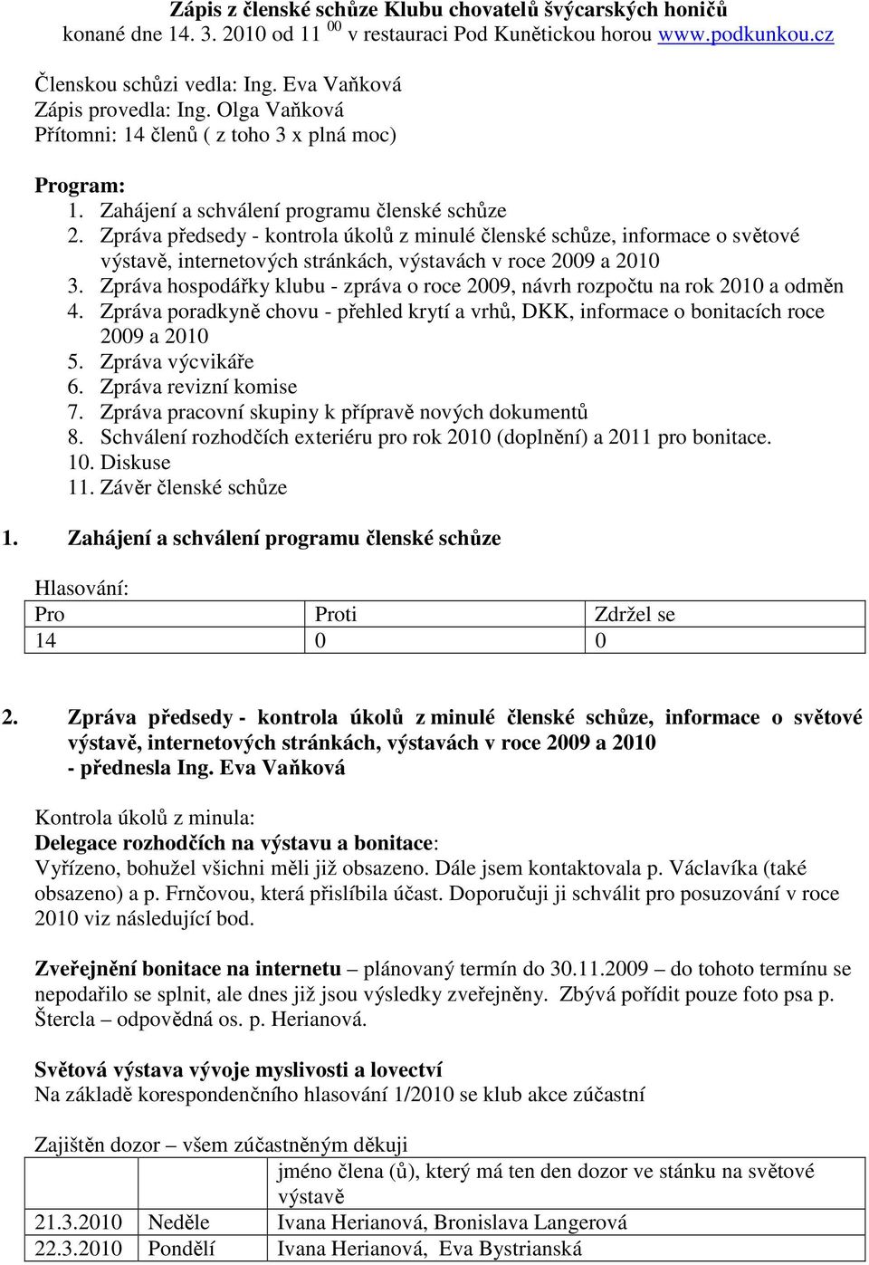 Zpráva předsedy - kontrola úkolů z minulé členské schůze, informace o světové výstavě, internetových stránkách, výstavách v roce 2009 a 2010 3.