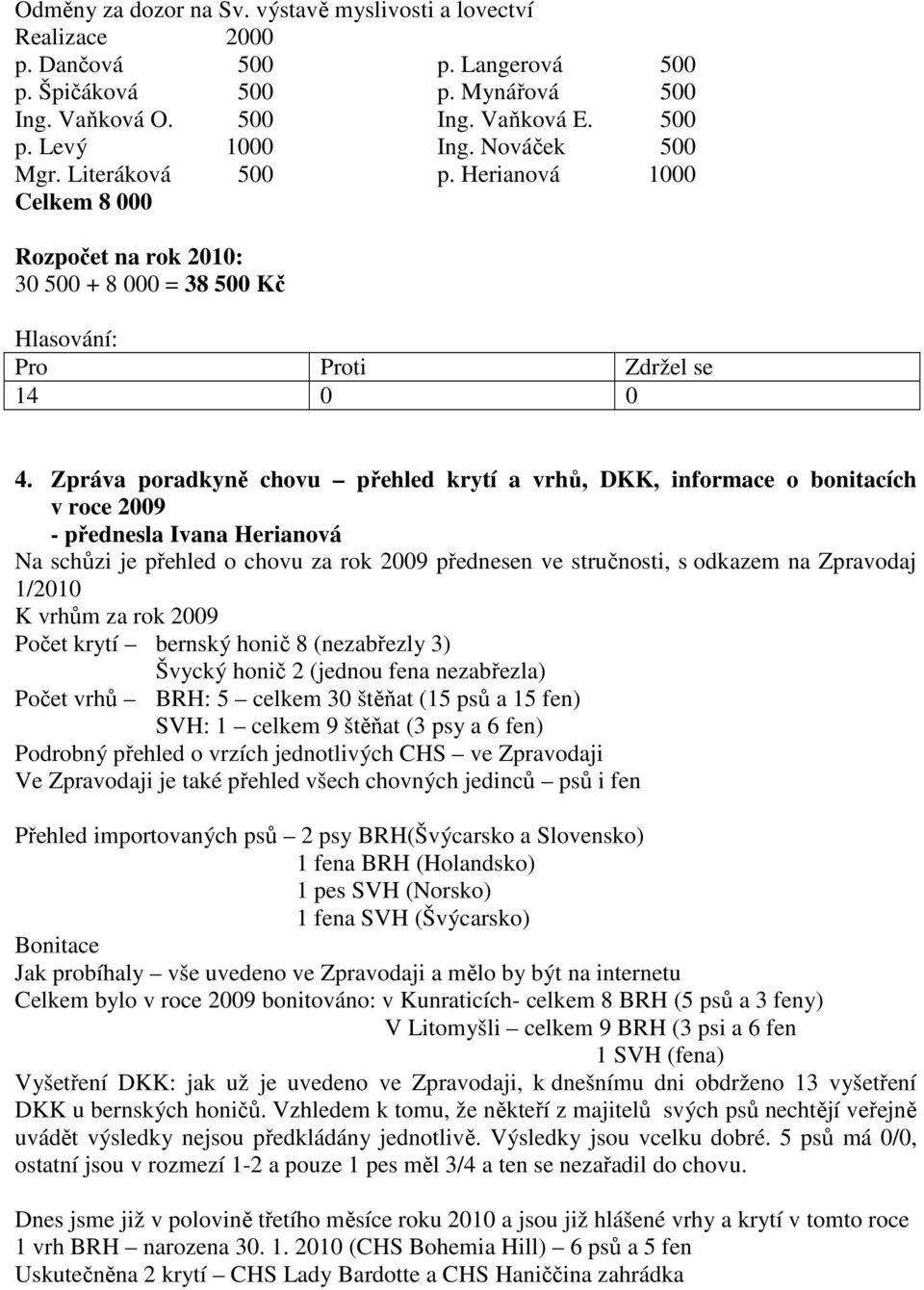 Zpráva poradkyně chovu přehled krytí a vrhů, DKK, informace o bonitacích v roce 2009 - přednesla Ivana Herianová Na schůzi je přehled o chovu za rok 2009 přednesen ve stručnosti, s odkazem na
