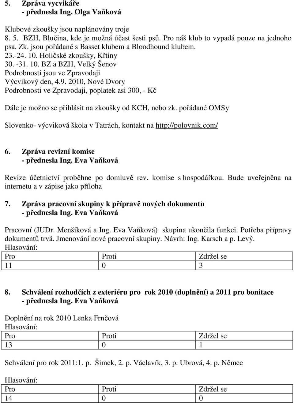 2010, Nové Dvory Podrobnosti ve Zpravodaji, poplatek asi 300, - Kč Dále je možno se přihlásit na zkoušky od KCH, nebo zk. pořádané OMSy Slovenko- výcviková škola v Tatrách, kontakt na http://polovnik.
