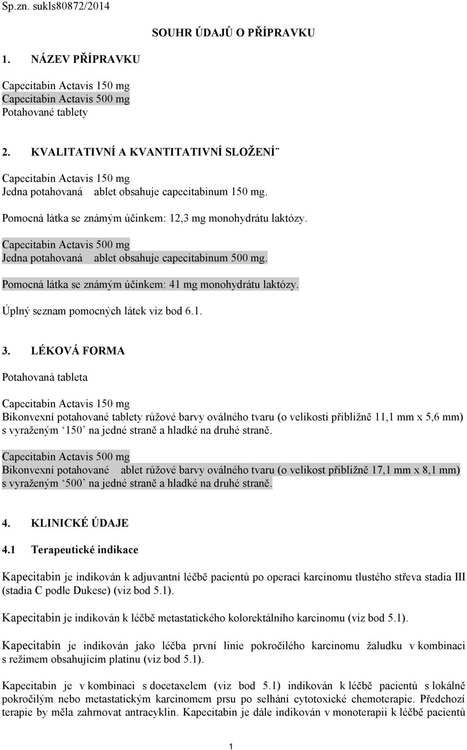 Capecitabin Actavis 500 mg Jedna potahovaná ablet obsahuje capecitabinum 500 mg. Pomocná látka se známým účinkem: 41 mg monohydrátu laktózy. Úplný seznam pomocných látek viz bod 6.1. 3.
