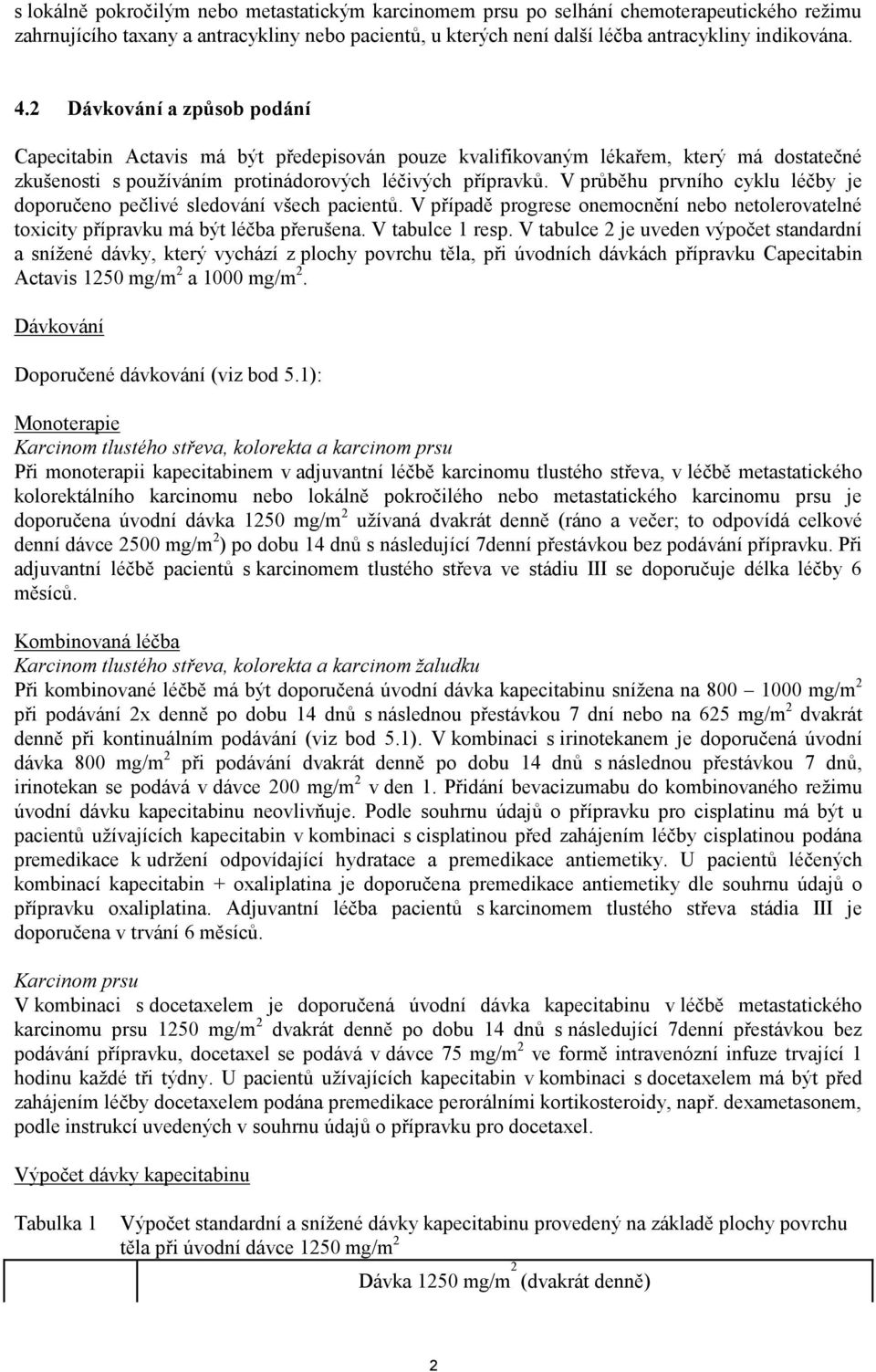 V průběhu prvního cyklu léčby je doporučeno pečlivé sledování všech pacientů. V případě progrese onemocnění nebo netolerovatelné toxicity přípravku má být léčba přerušena. V tabulce 1 resp.