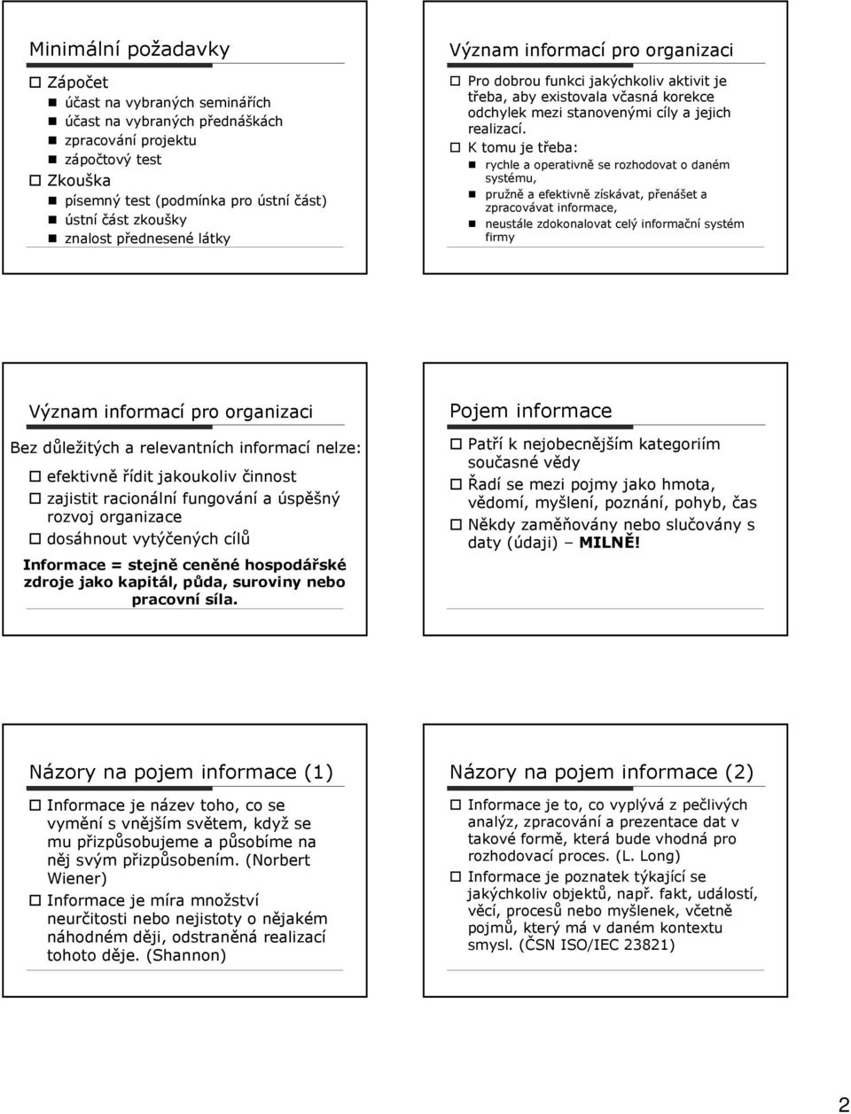 K tomu je třeba: rychle a operativně se rozhodovat o daném systému, pružně a efektivně získávat, přenášet a zpracovávat informace, neustále zdokonalovat celý informační systém firmy Význam informací