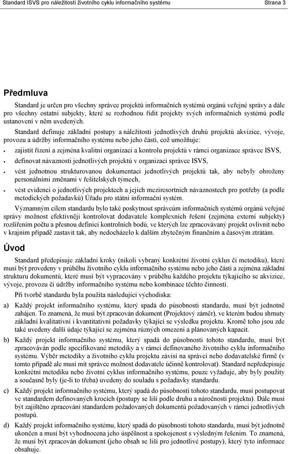 Standard definuje základní postupy a náležitosti jednotlivých druhů projektů akvizice, vývoje, provozu a údržby informačního systému nebo jeho části, což umožňuje: zajistit řízení a zejména kvalitní