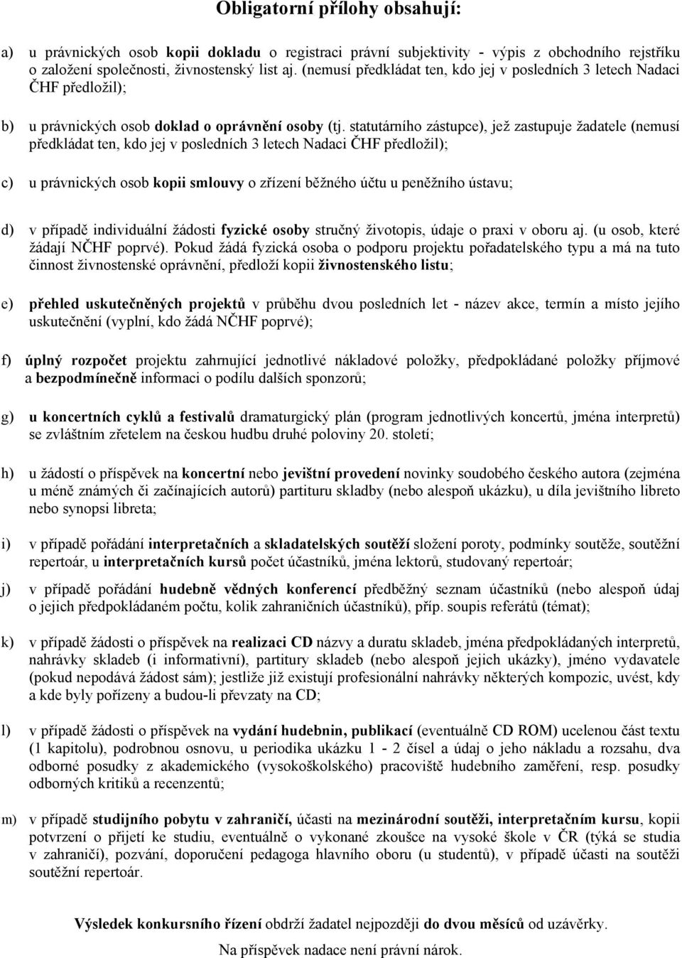 statutárního zástupce), jež zastupuje žadatele (nemusí předkládat ten, kdo jej v posledních 3 letech Nadaci ČHF předložil); c) u právnických osob kopii smlouvy o zřízení běžného účtu u peněžního