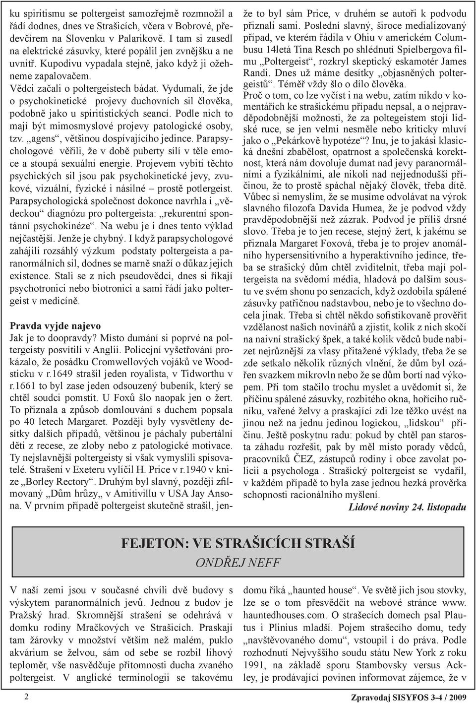 Vydumali, že jde o psychokinetické projevy duchovních sil člověka, podobně jako u spiritistických seancí. Podle nich to mají být mimosmyslové projevy patologické osoby, tzv.