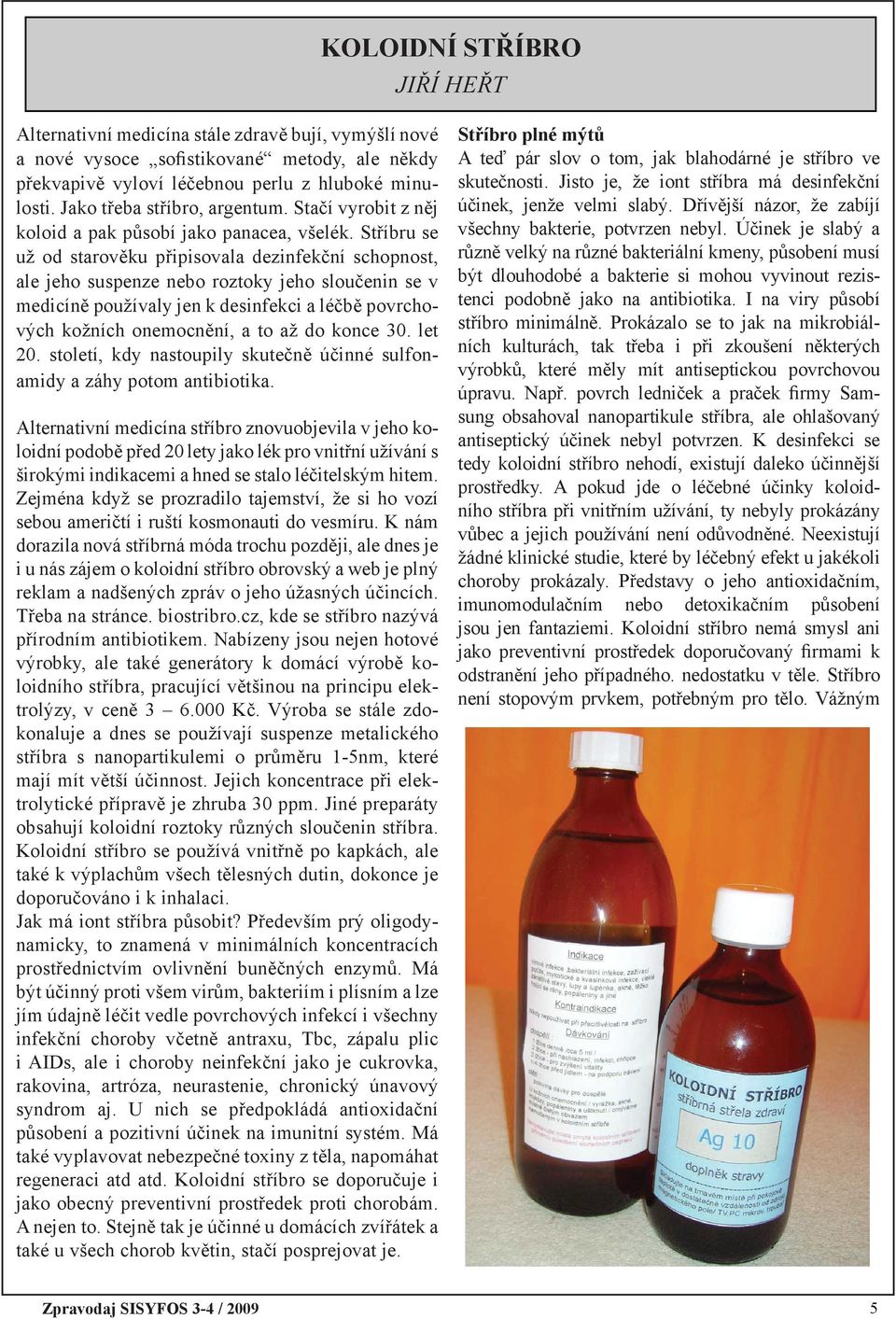 Stříbru se už od starověku připisovala dezinfekční schopnost, ale jeho suspenze nebo roztoky jeho sloučenin se v medicíně používaly jen k desinfekci a léčbě povrchových kožních onemocnění, a to až do
