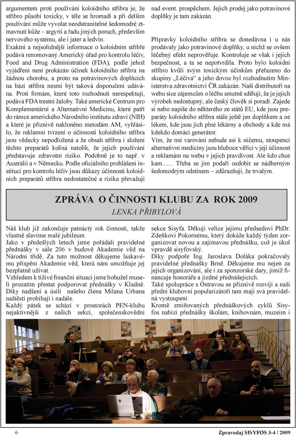 Exaktní a nejsolidnější informace o koloidním stříbře podává renomovaný Americký úřad pro kontrolu léčiv, Food and Drug Administration (FDA), podle jehož vyjádření není prokázán účinek koloidního
