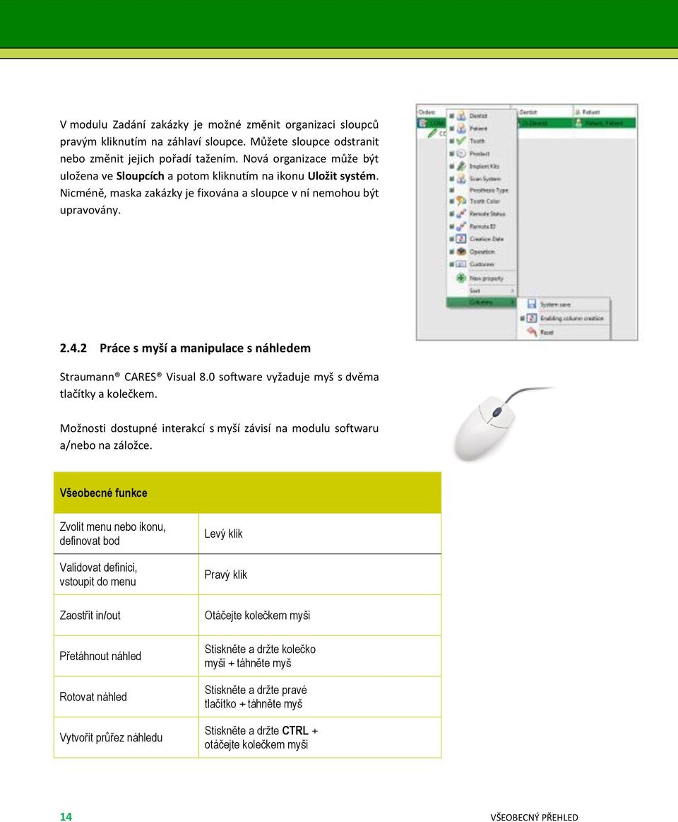 2 Práce s myší a manipulace s náhledem Straumann CARES Visual 8.0 software vyžaduje myš s dvěma tlačítky a kolečkem. Možnosti dostupné interakcí s myší závisí na modulu softwaru a/nebo na záložce.