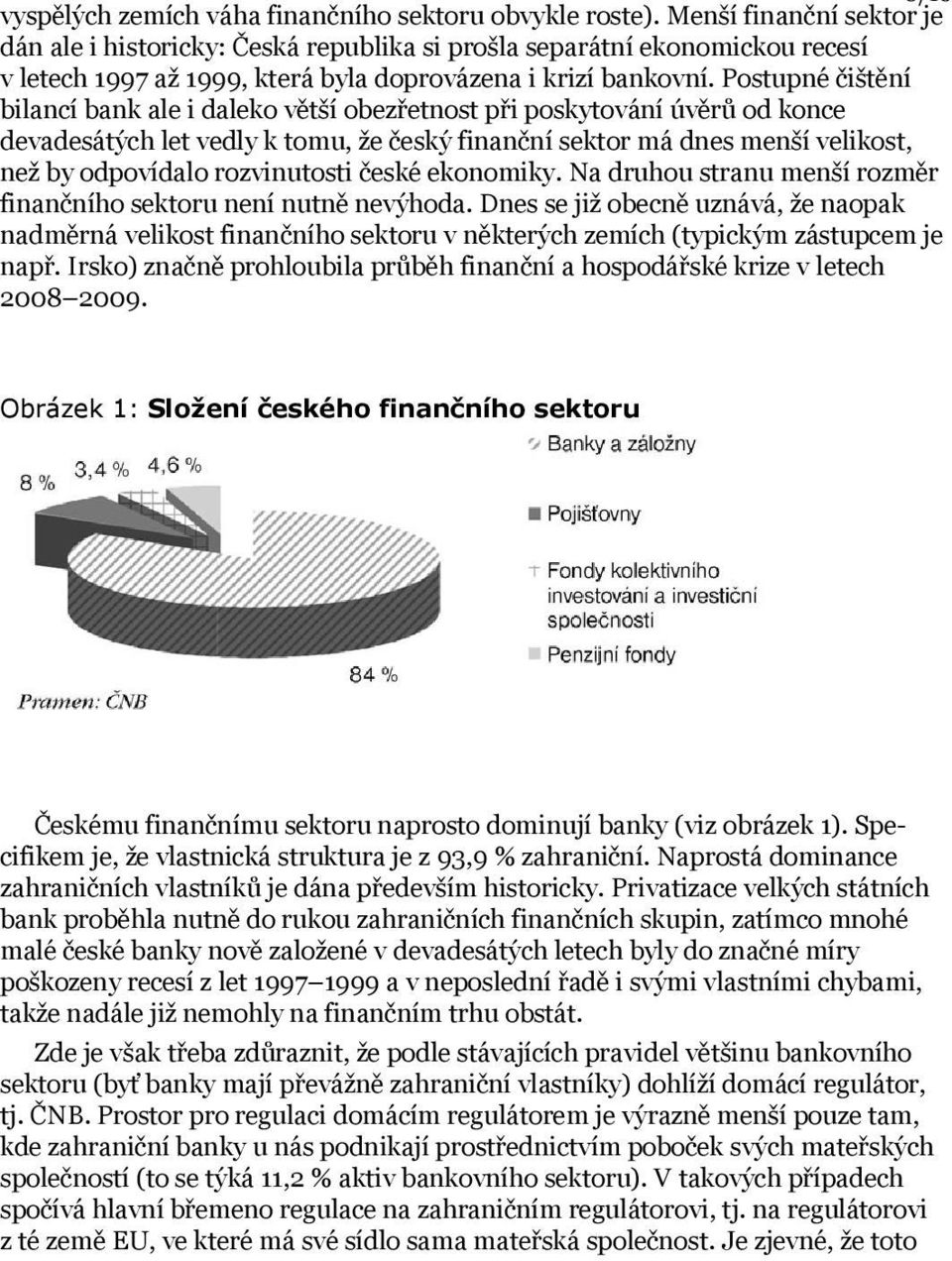 Postupné čištění bilancí bank ale i daleko větší obezřetnost při poskytování úvěrů od konce devadesátých let vedly k tomu, že český finanční sektor má dnes menší velikost, než by odpovídalo