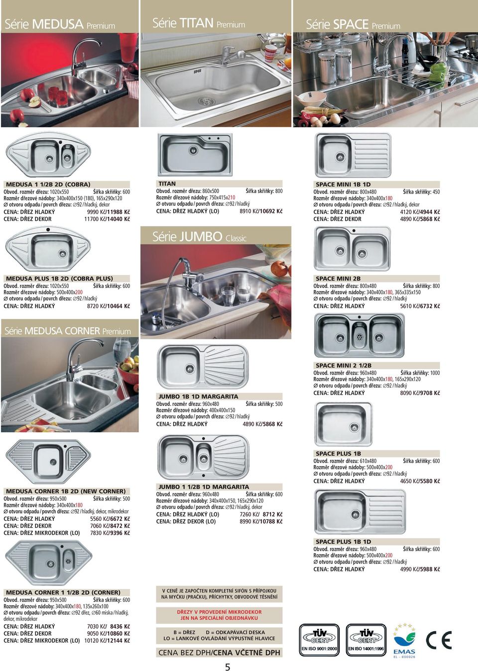 rozměr dřezu: 860x500 Šířka skříňky: 800 Rozměr dřezové nádoby: 750x415x210 (LO) 8910 Kč/10692 Kč Série JUMBO Classic SPACE MINI 1B 1D Obvod.